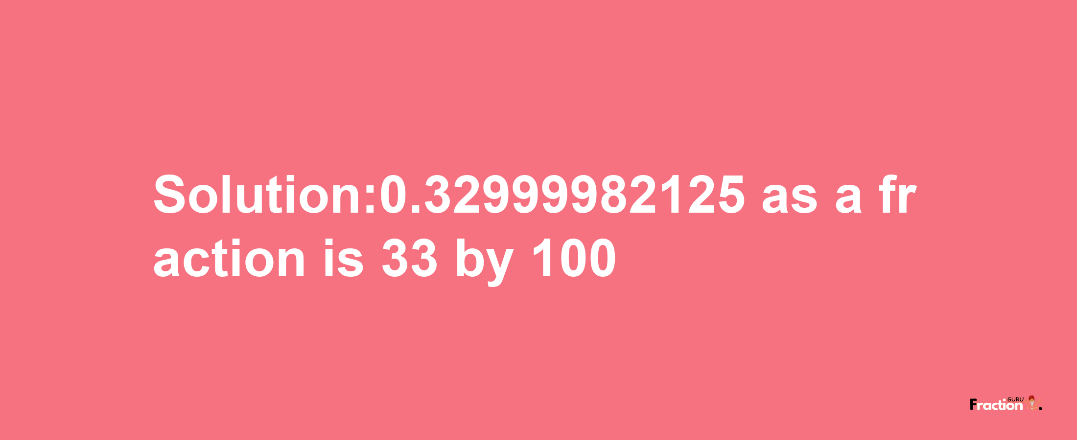 Solution:0.32999982125 as a fraction is 33/100