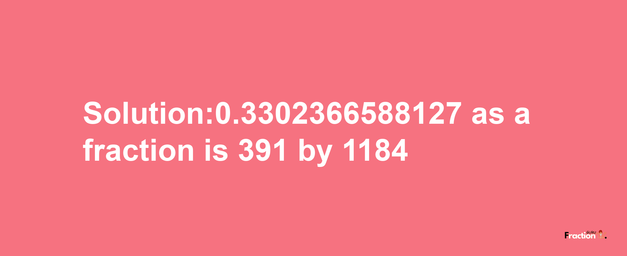 Solution:0.3302366588127 as a fraction is 391/1184