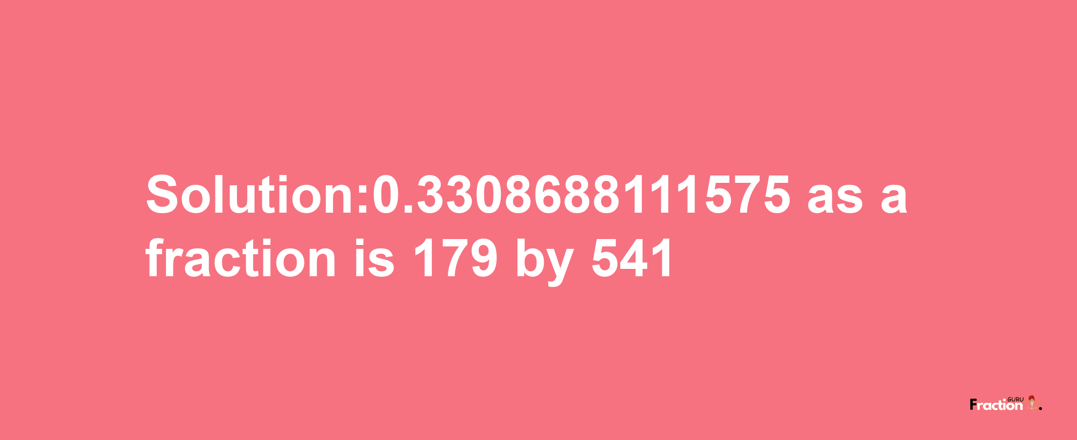 Solution:0.3308688111575 as a fraction is 179/541