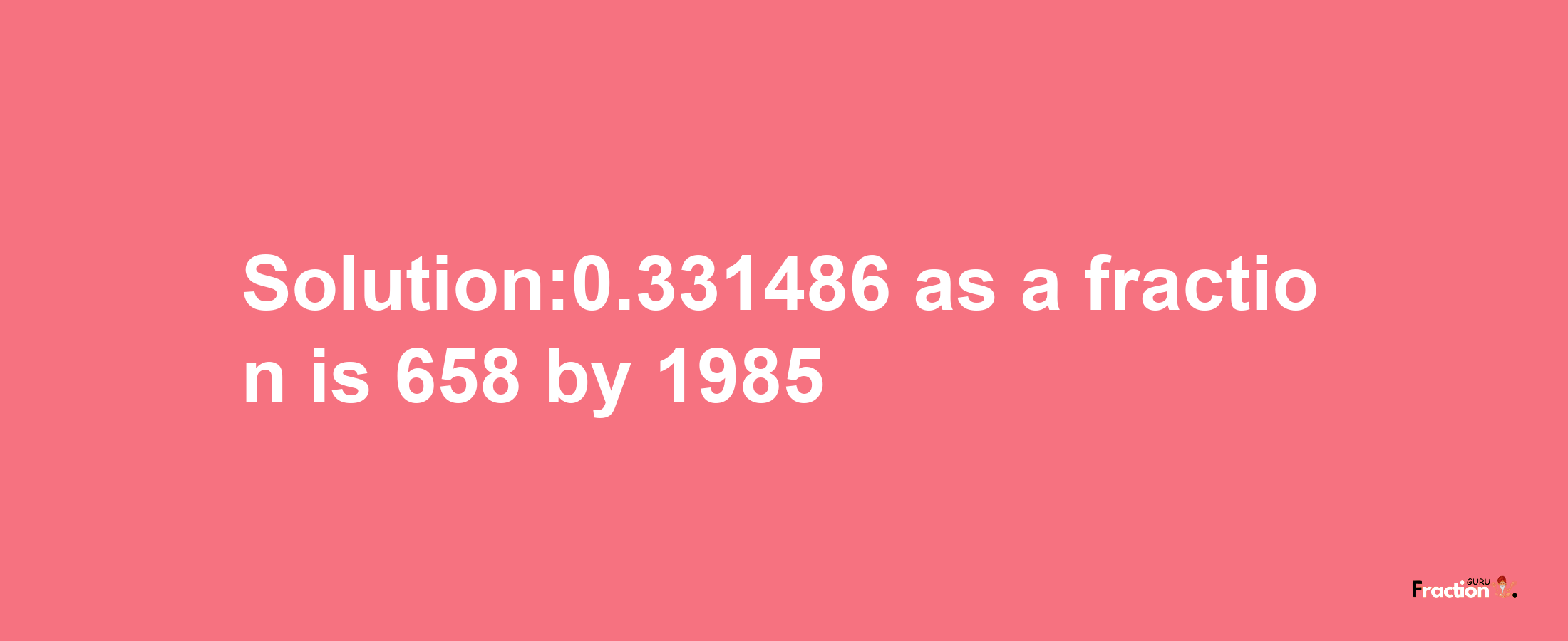 Solution:0.331486 as a fraction is 658/1985