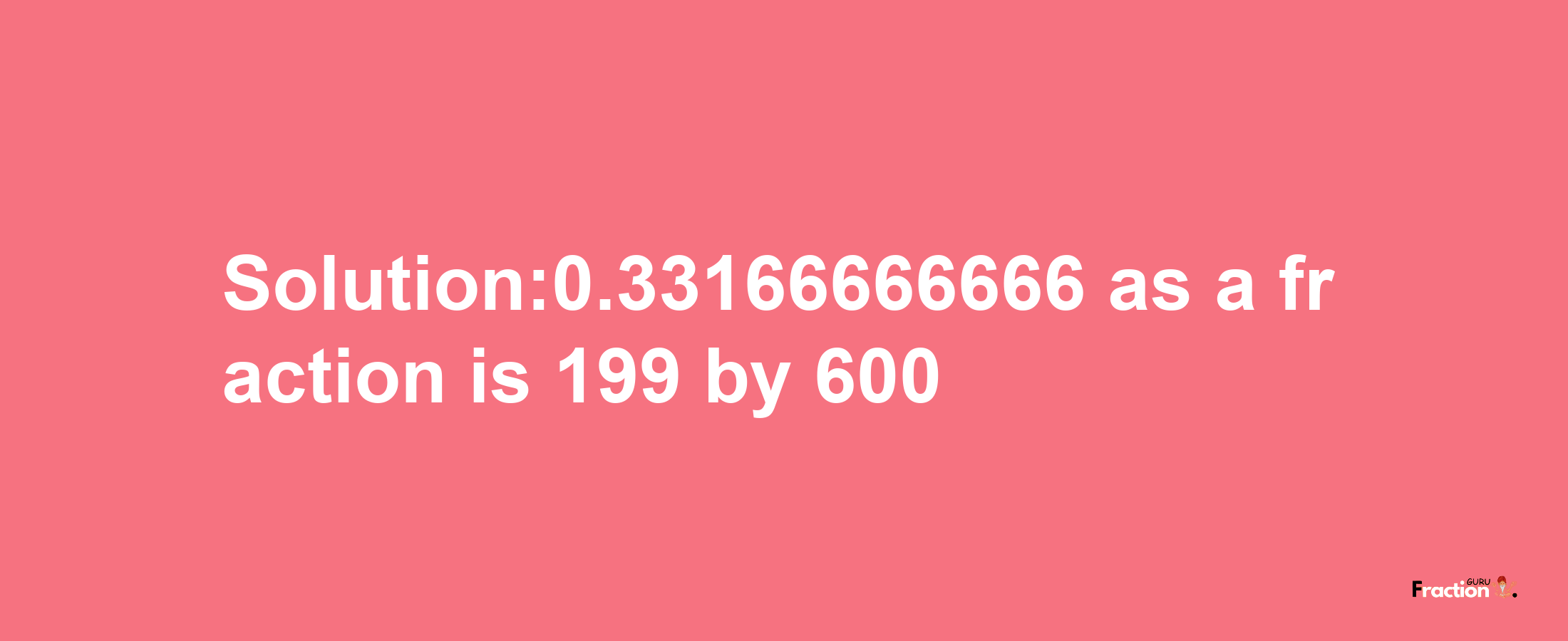 Solution:0.33166666666 as a fraction is 199/600