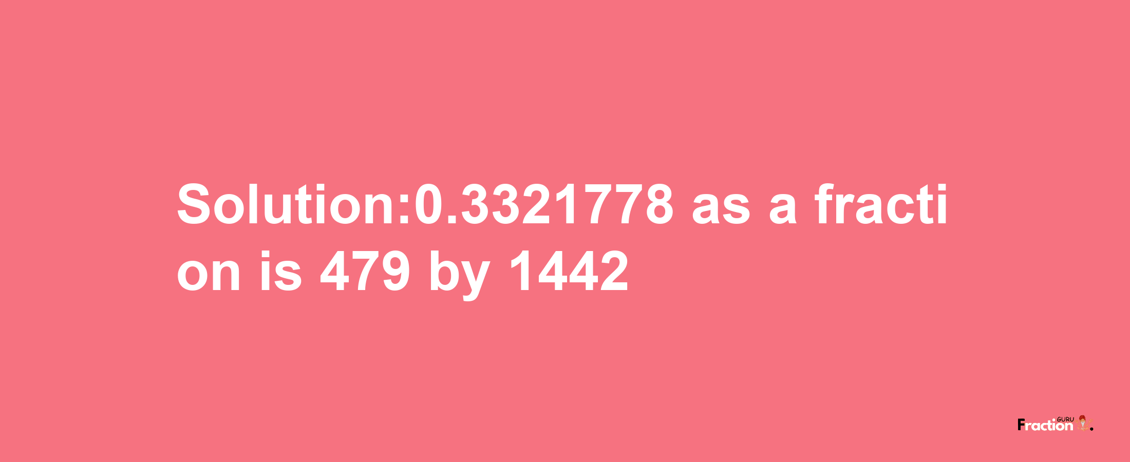 Solution:0.3321778 as a fraction is 479/1442