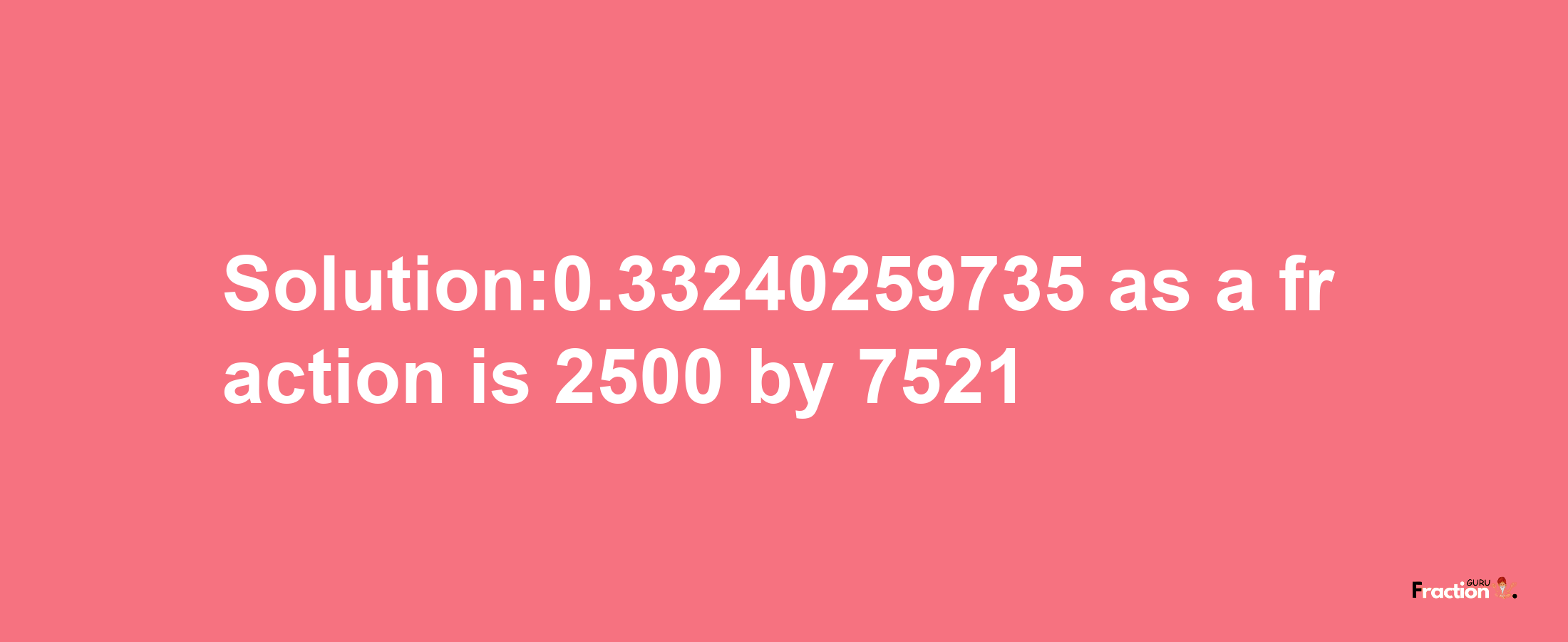 Solution:0.33240259735 as a fraction is 2500/7521