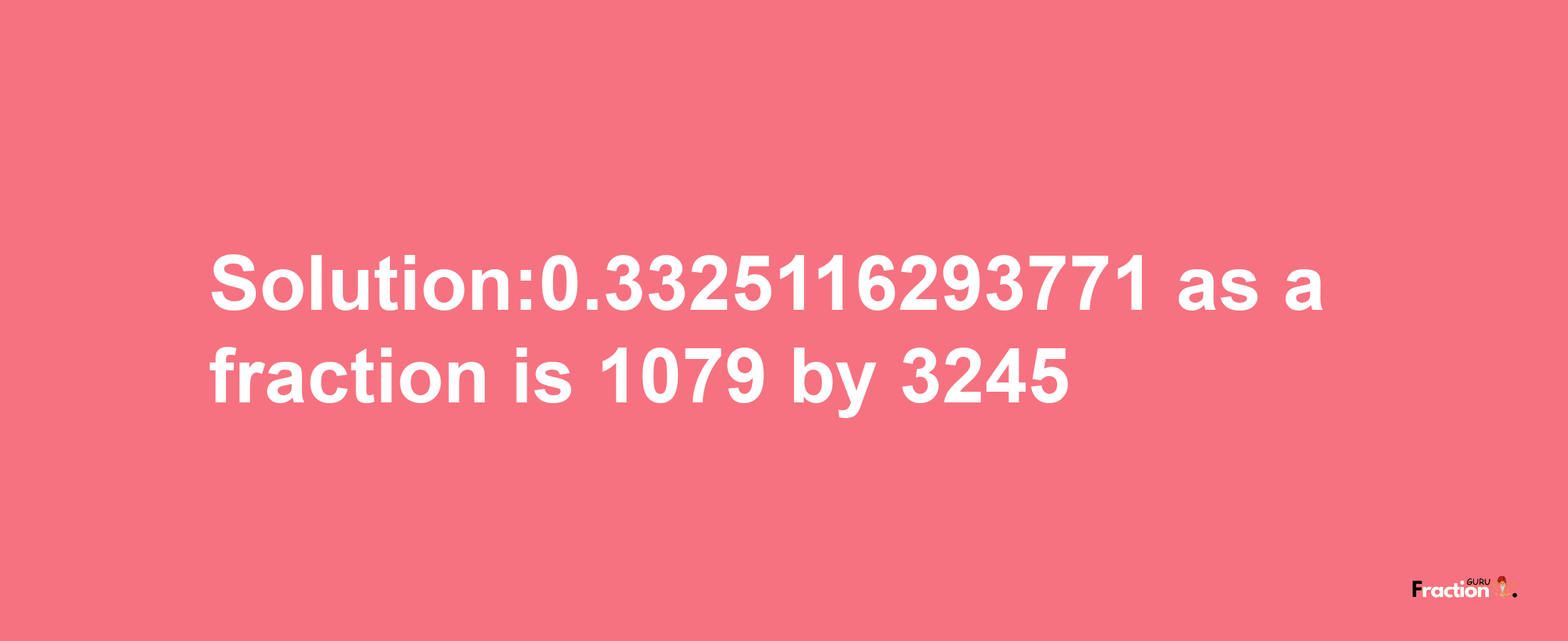 Solution:0.3325116293771 as a fraction is 1079/3245