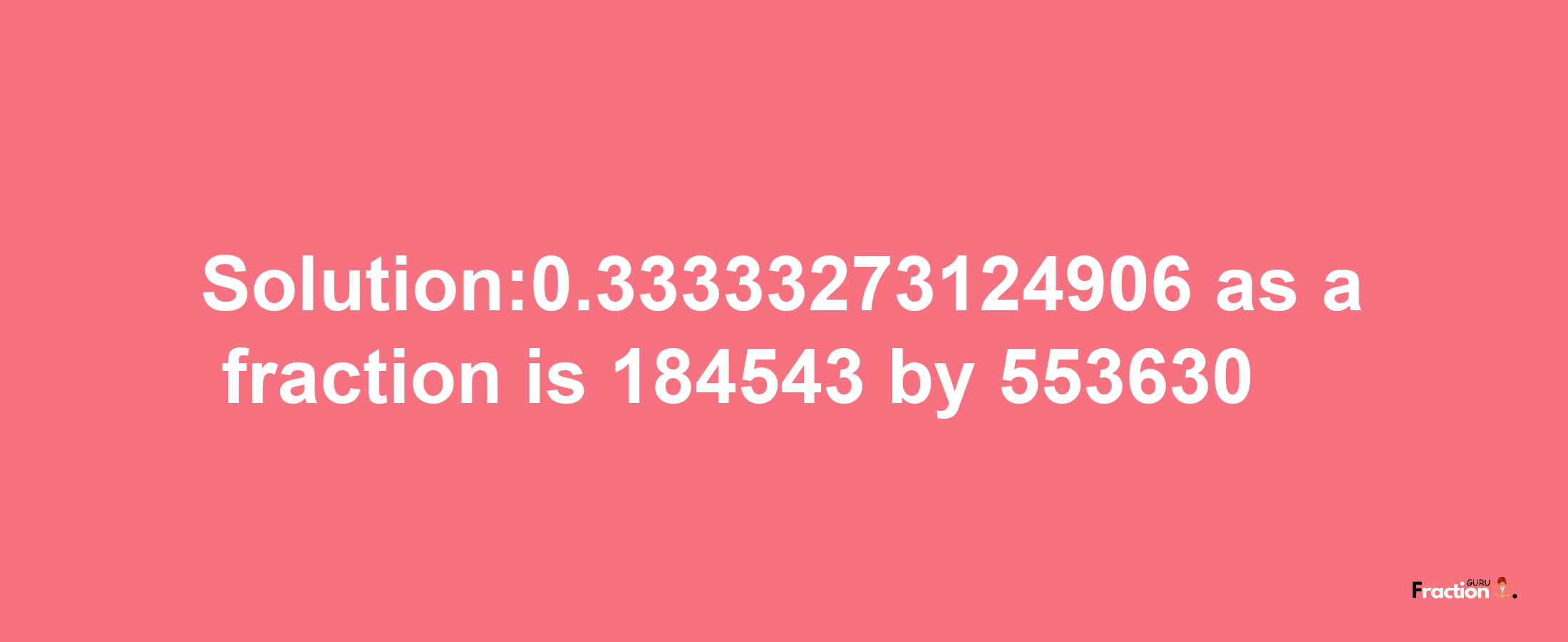 Solution:0.33333273124906 as a fraction is 184543/553630