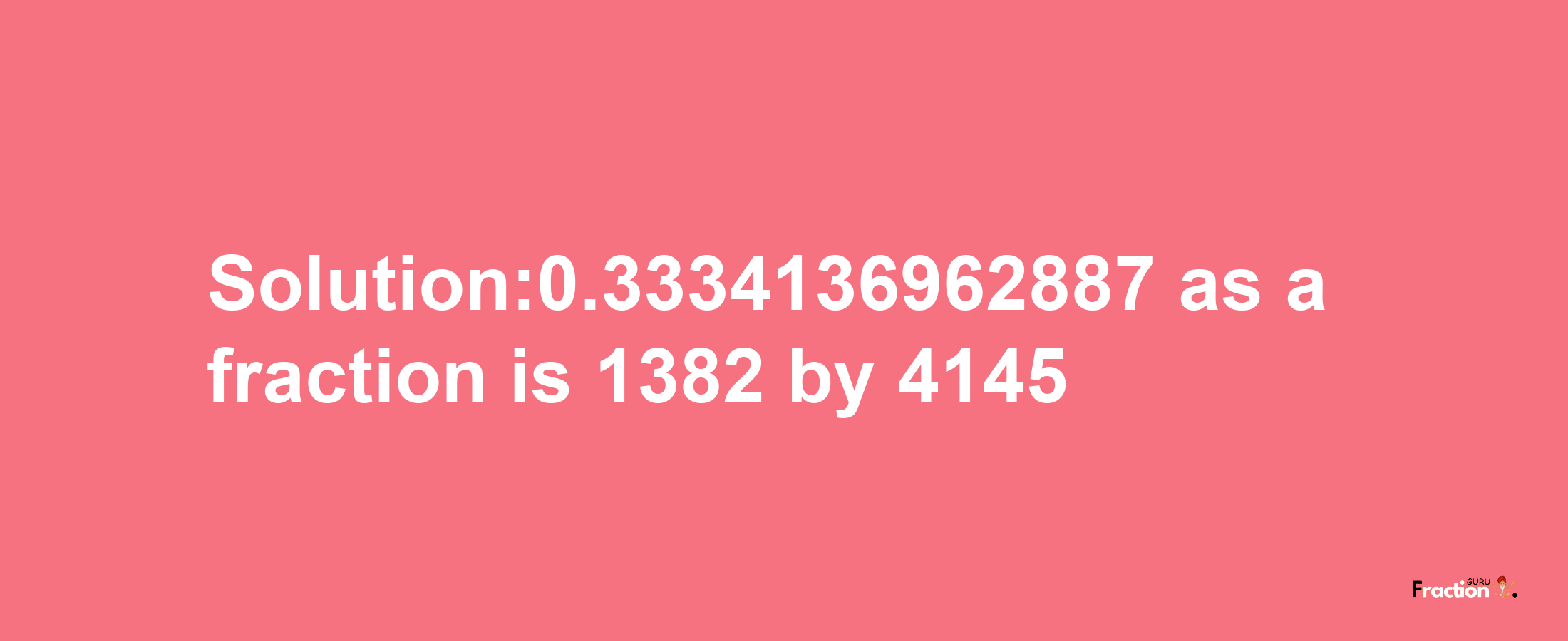 Solution:0.3334136962887 as a fraction is 1382/4145