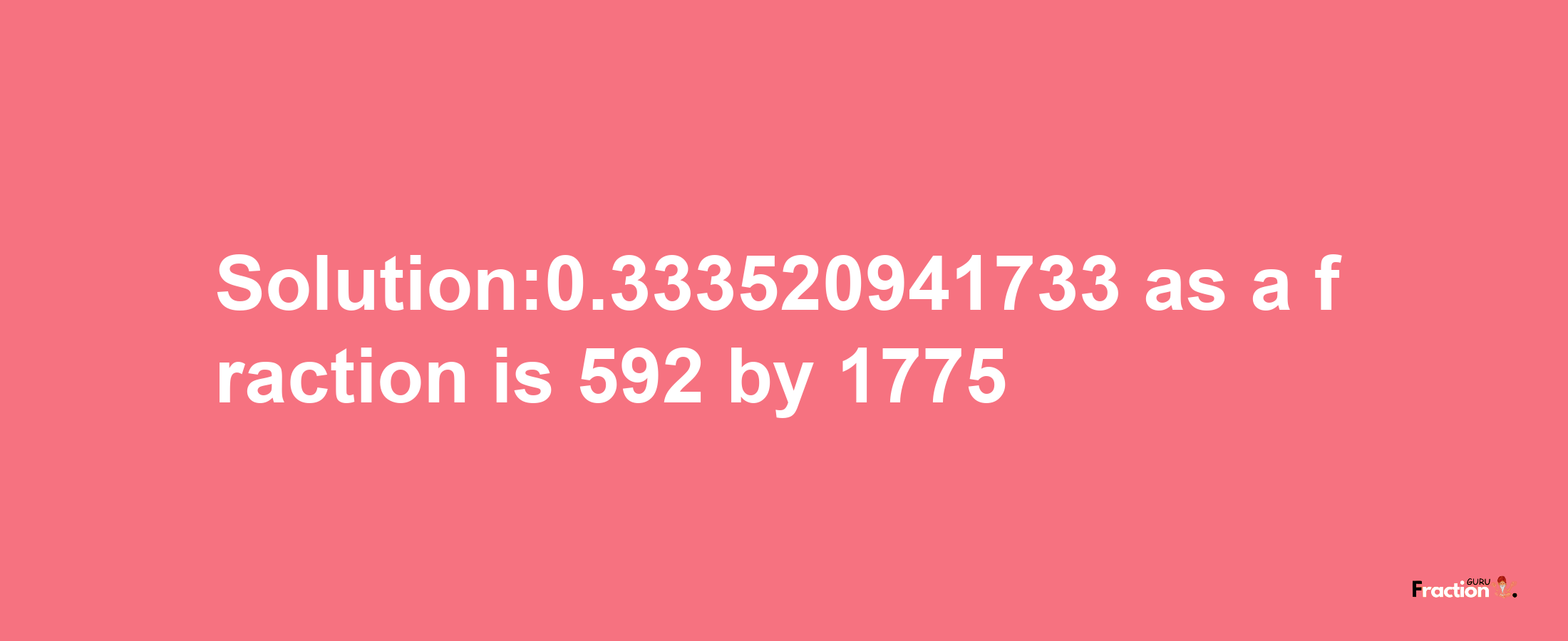 Solution:0.333520941733 as a fraction is 592/1775