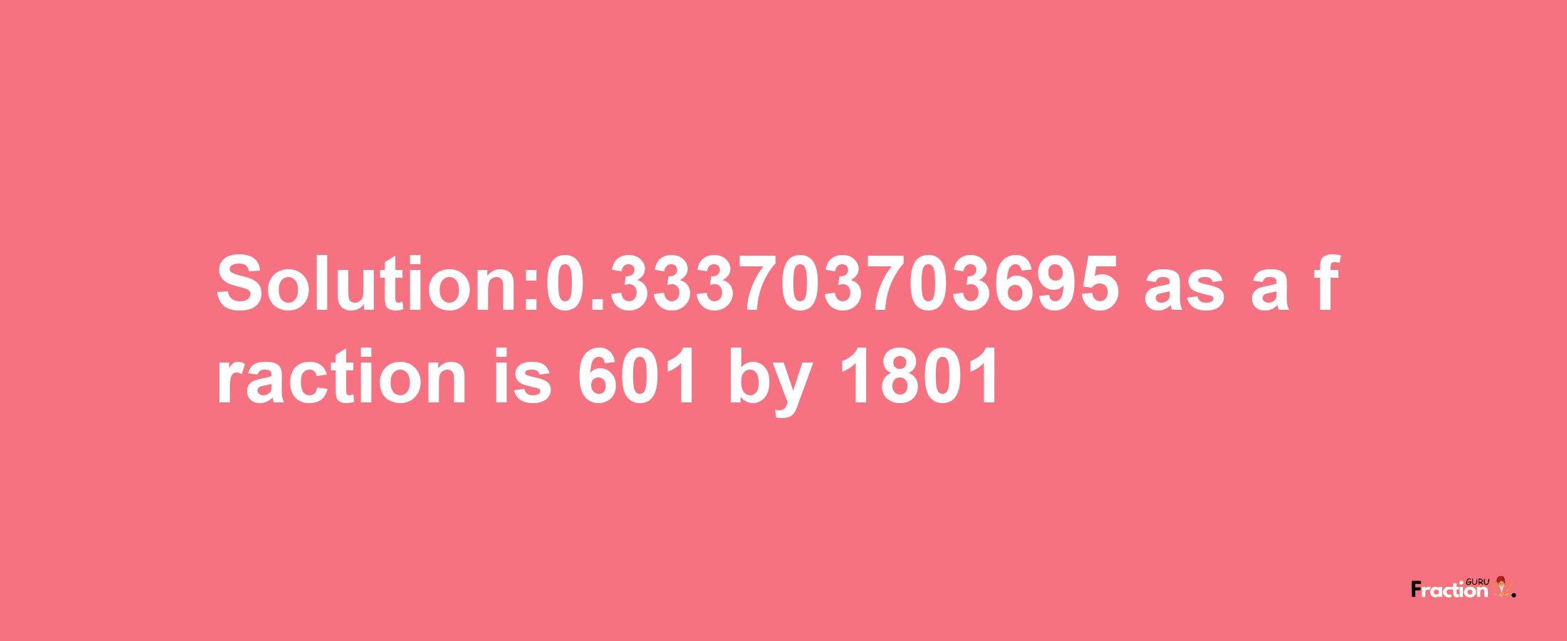 Solution:0.333703703695 as a fraction is 601/1801