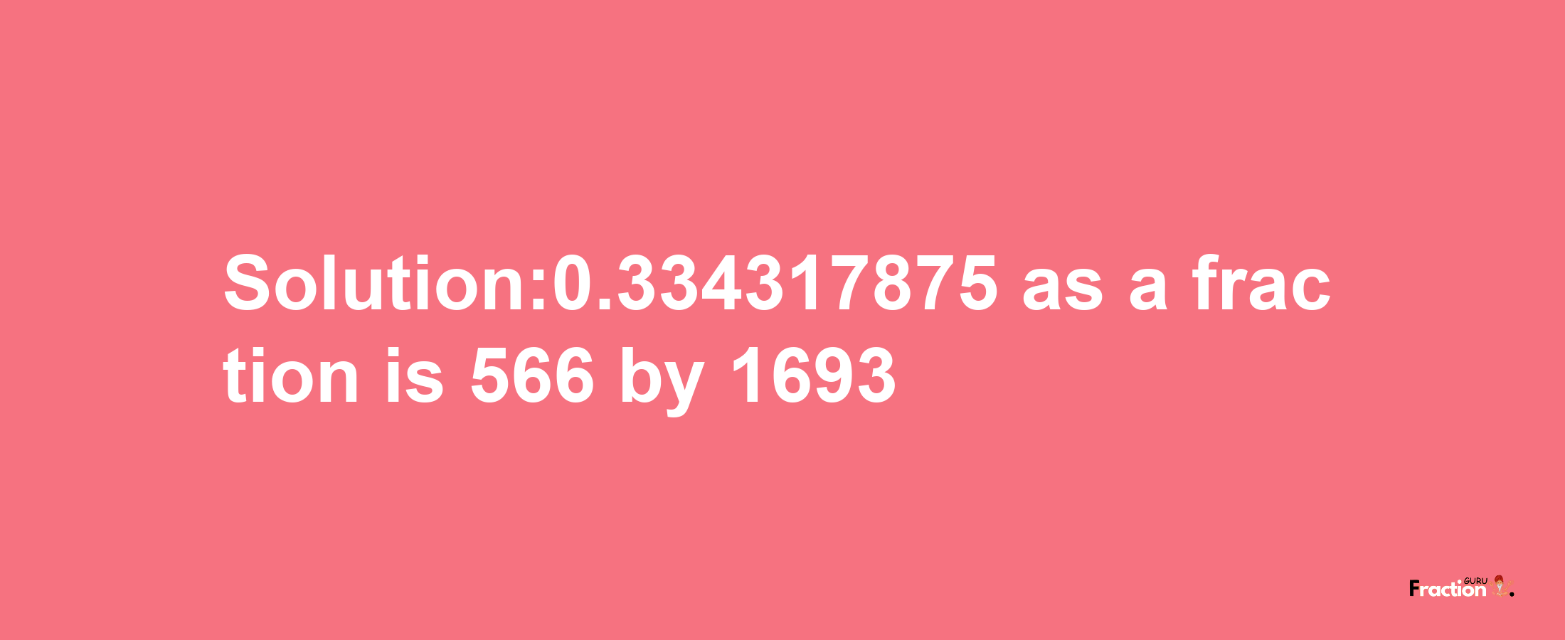 Solution:0.334317875 as a fraction is 566/1693