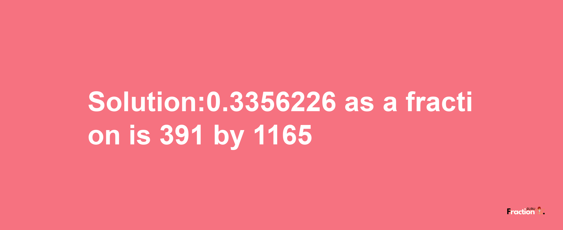 Solution:0.3356226 as a fraction is 391/1165