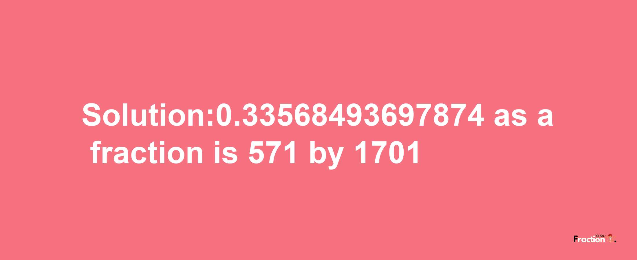 Solution:0.33568493697874 as a fraction is 571/1701