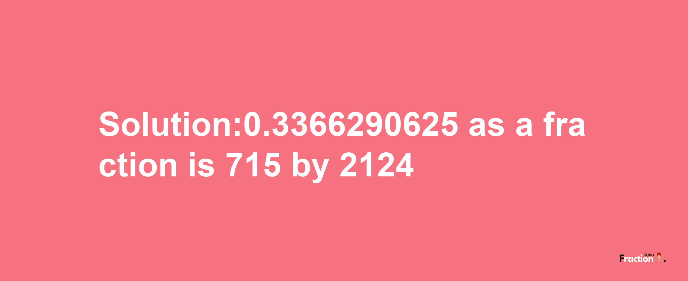 Solution:0.3366290625 as a fraction is 715/2124