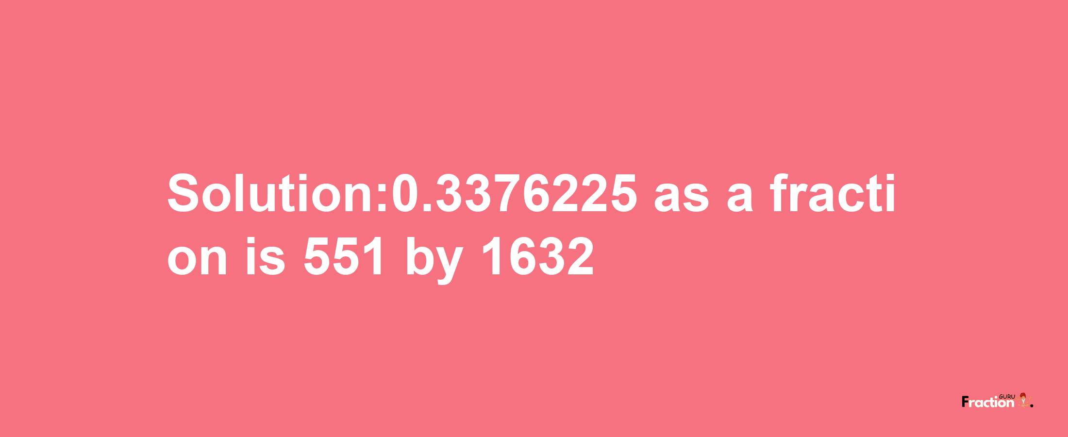 Solution:0.3376225 as a fraction is 551/1632