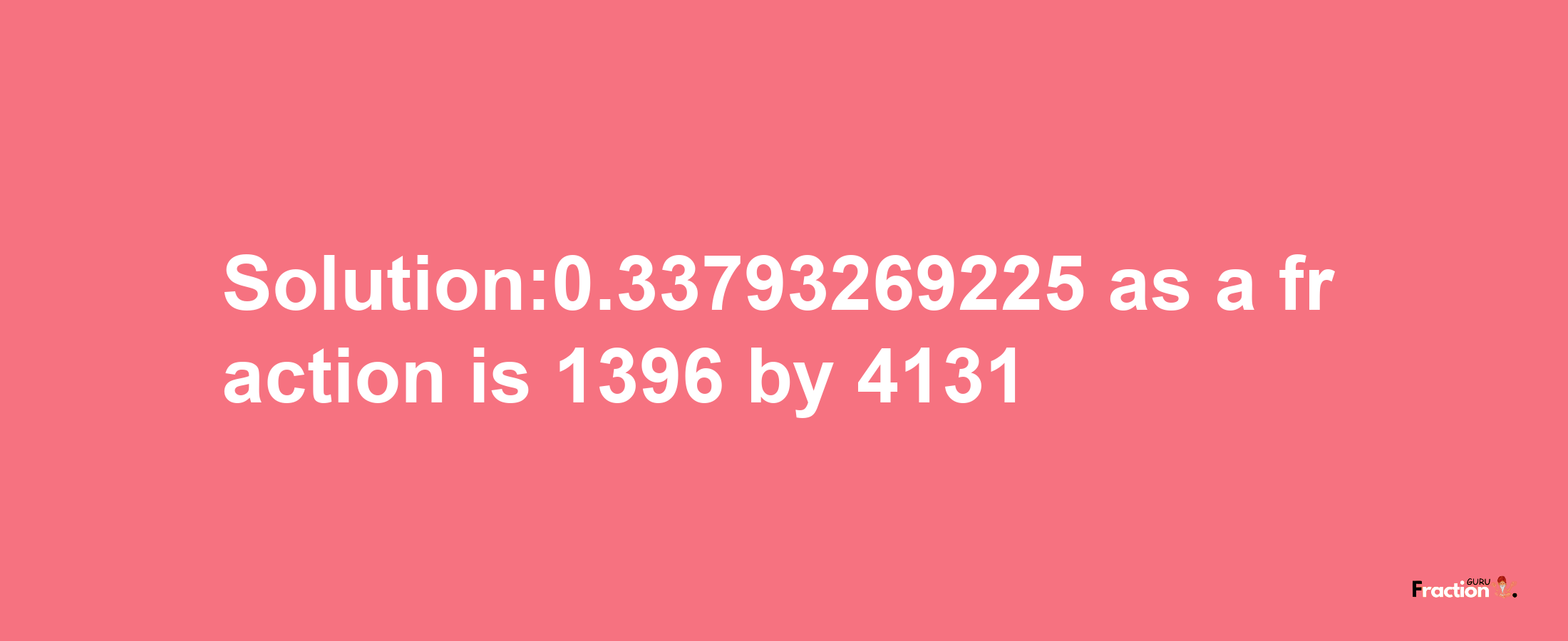 Solution:0.33793269225 as a fraction is 1396/4131