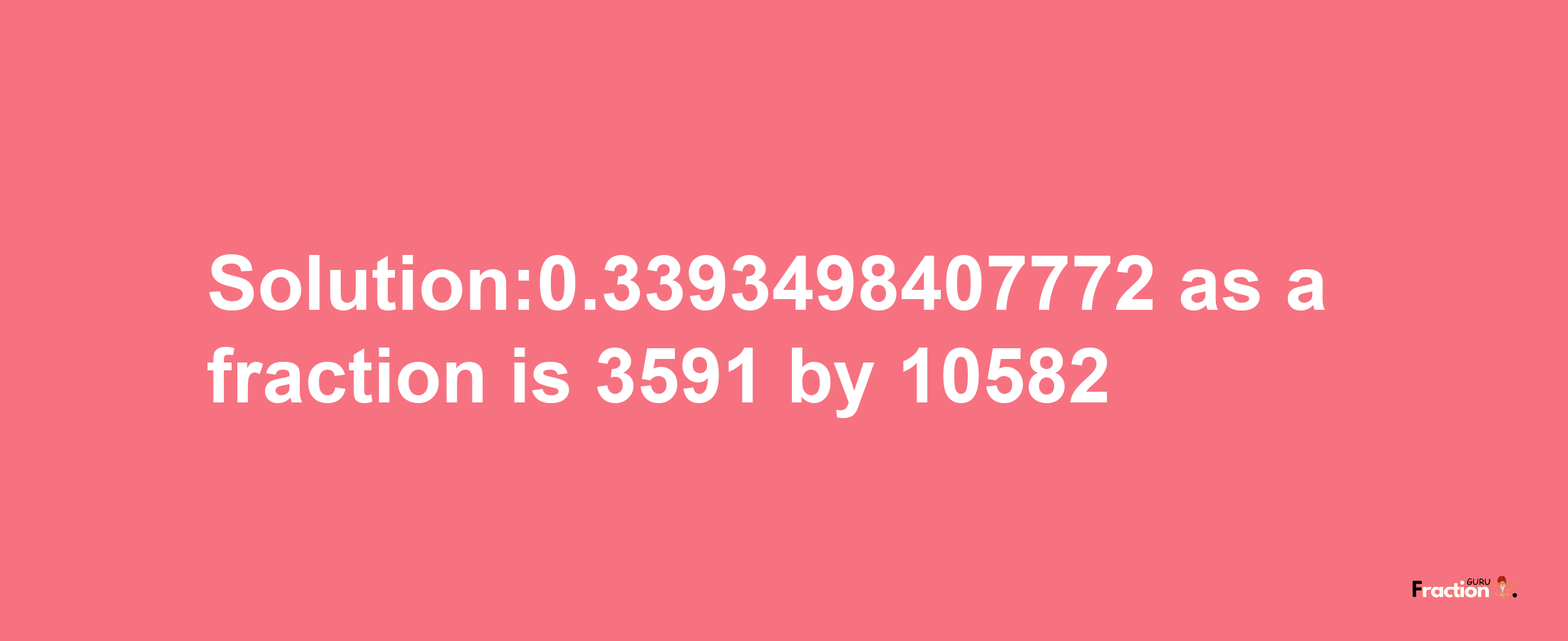 Solution:0.3393498407772 as a fraction is 3591/10582