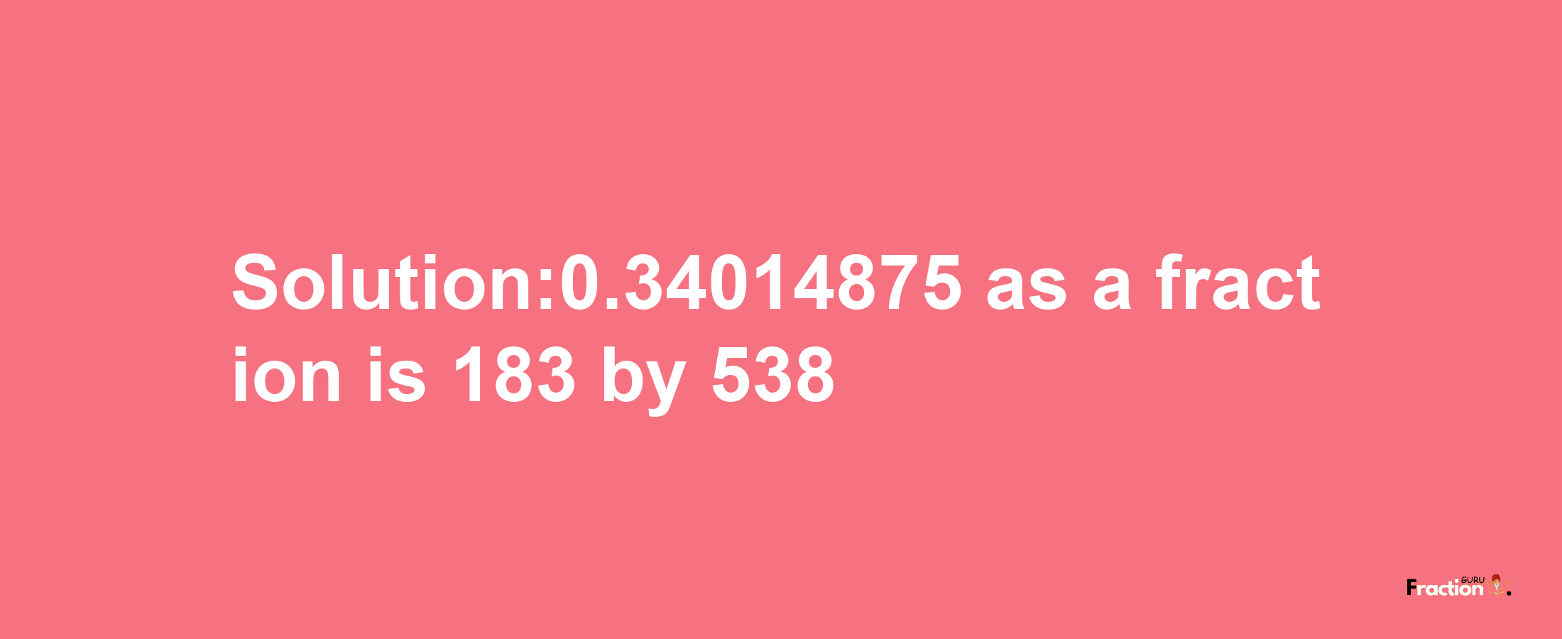 Solution:0.34014875 as a fraction is 183/538