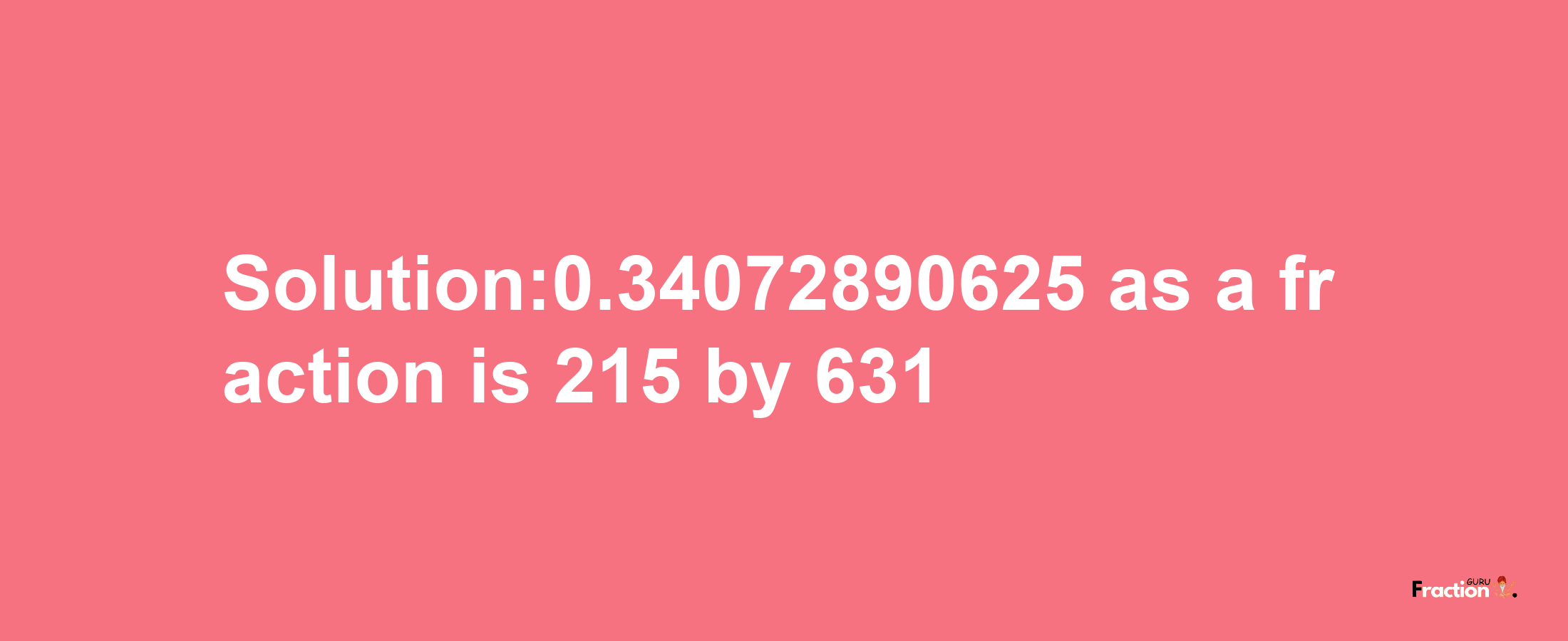 Solution:0.34072890625 as a fraction is 215/631