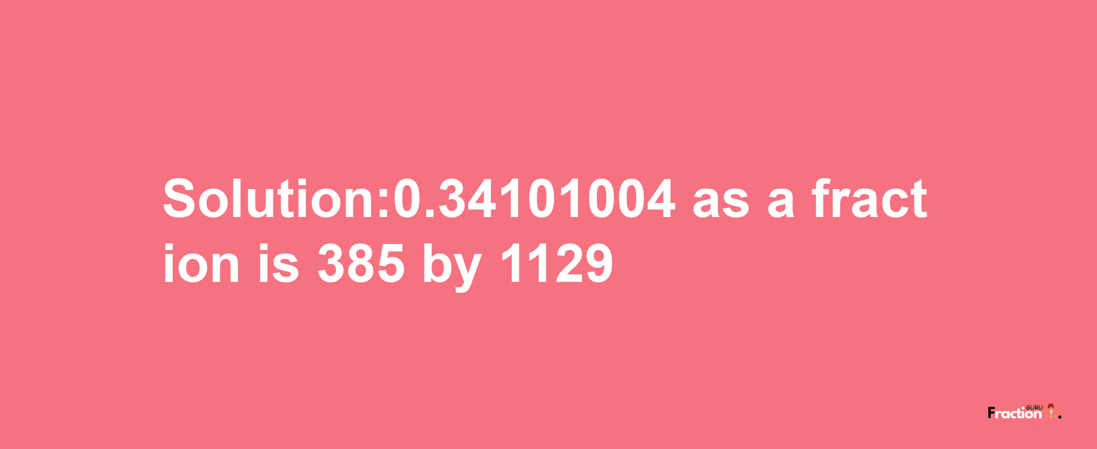 Solution:0.34101004 as a fraction is 385/1129