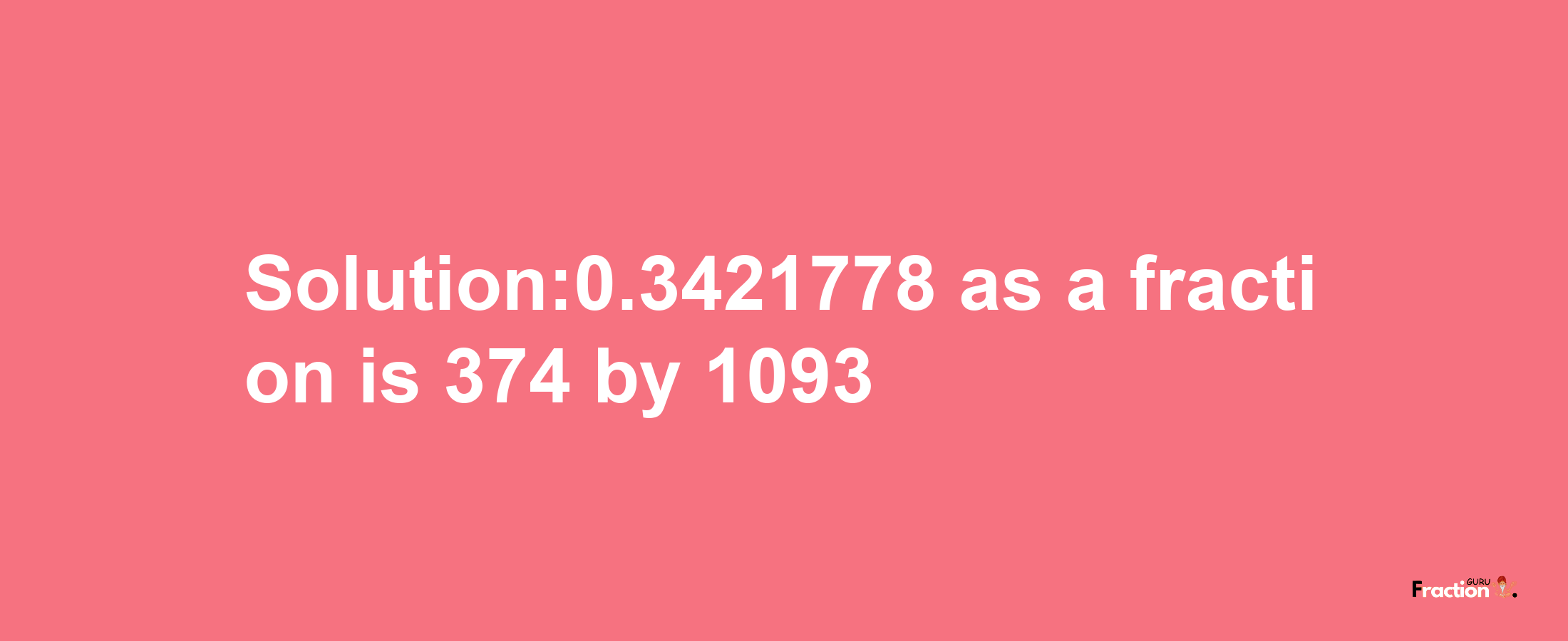 Solution:0.3421778 as a fraction is 374/1093