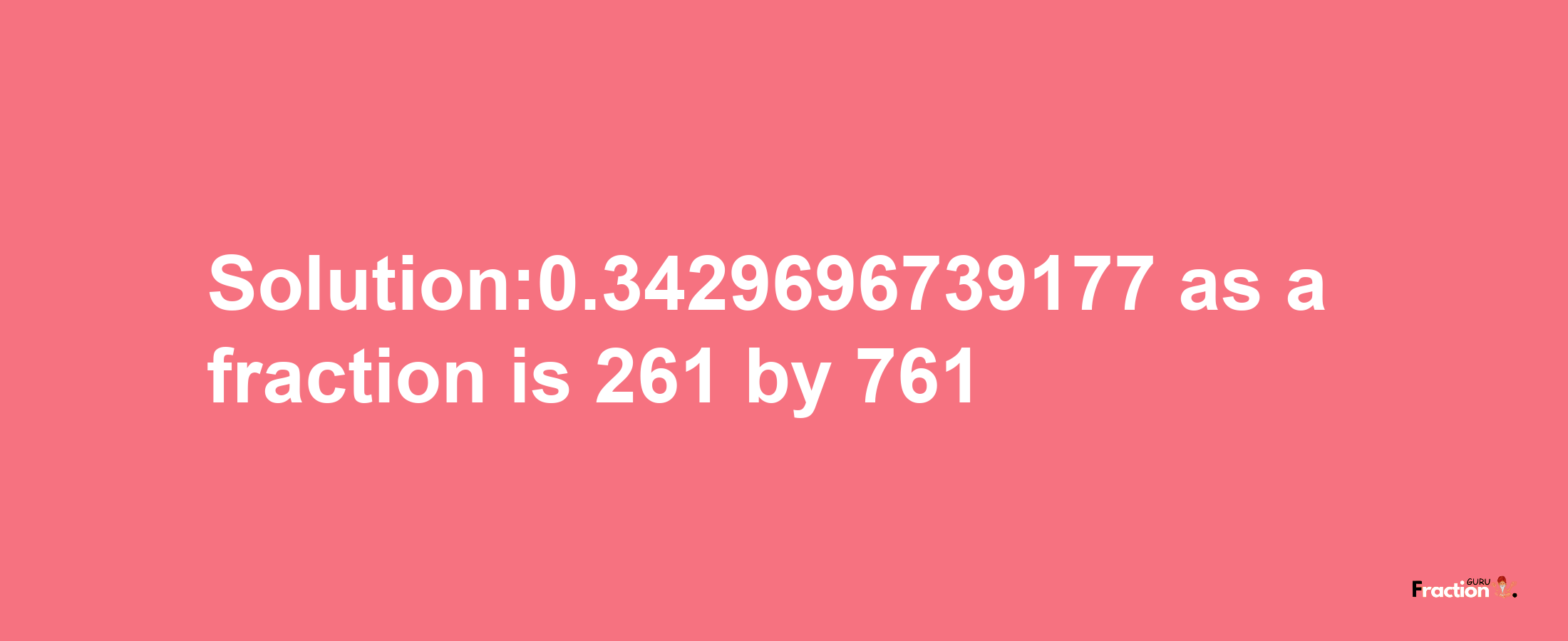 Solution:0.3429696739177 as a fraction is 261/761