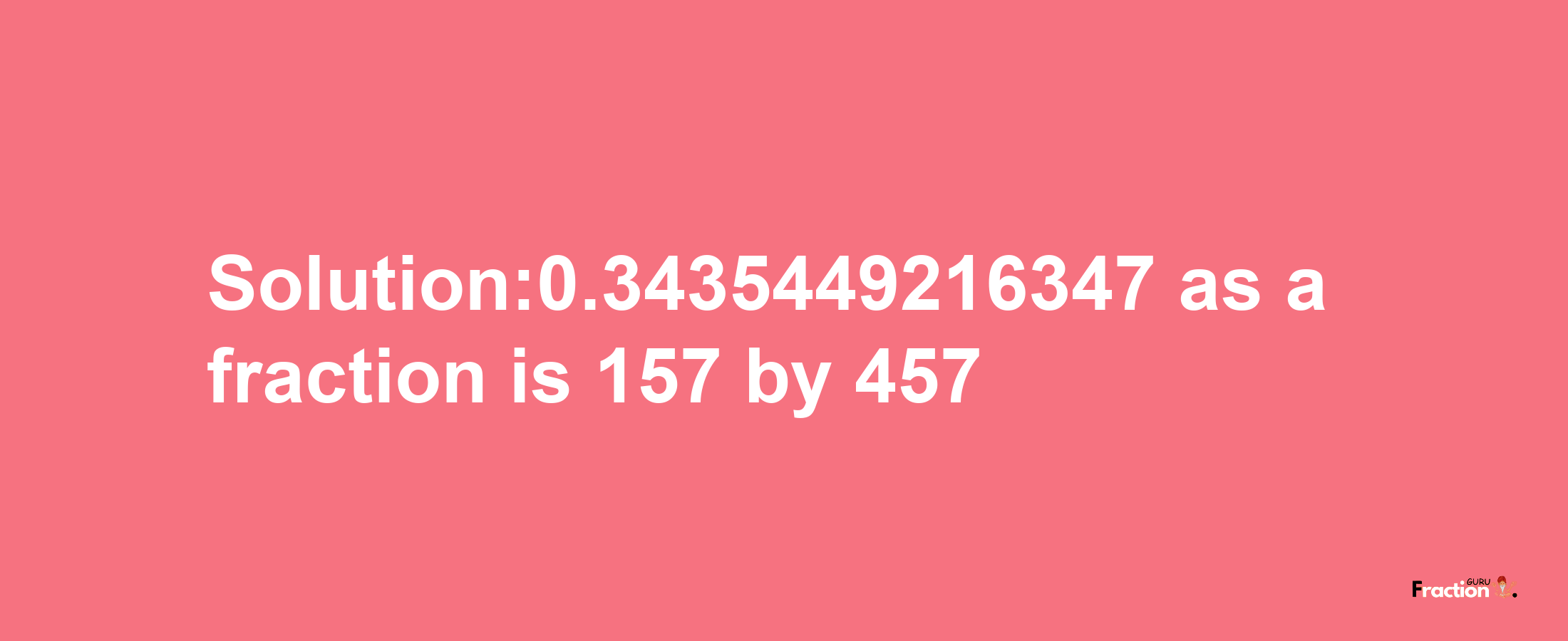 Solution:0.3435449216347 as a fraction is 157/457