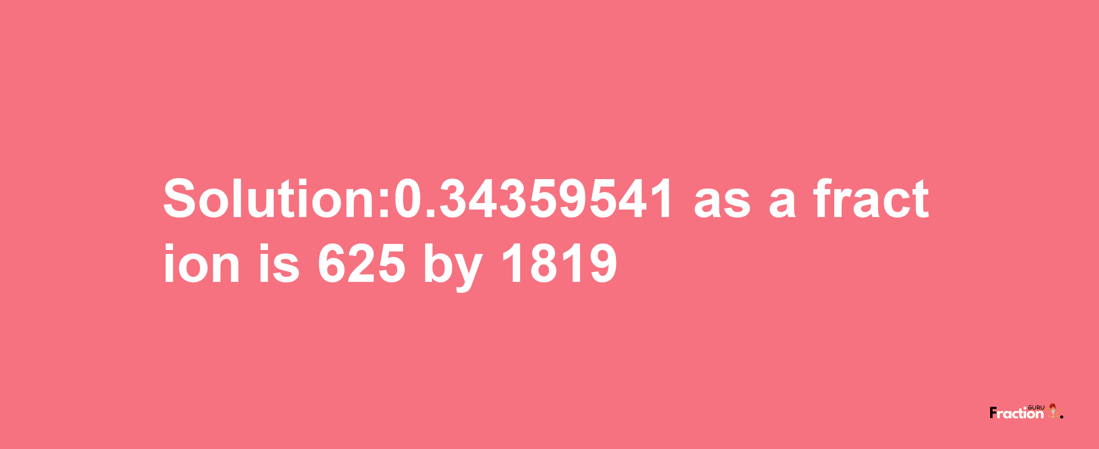 Solution:0.34359541 as a fraction is 625/1819