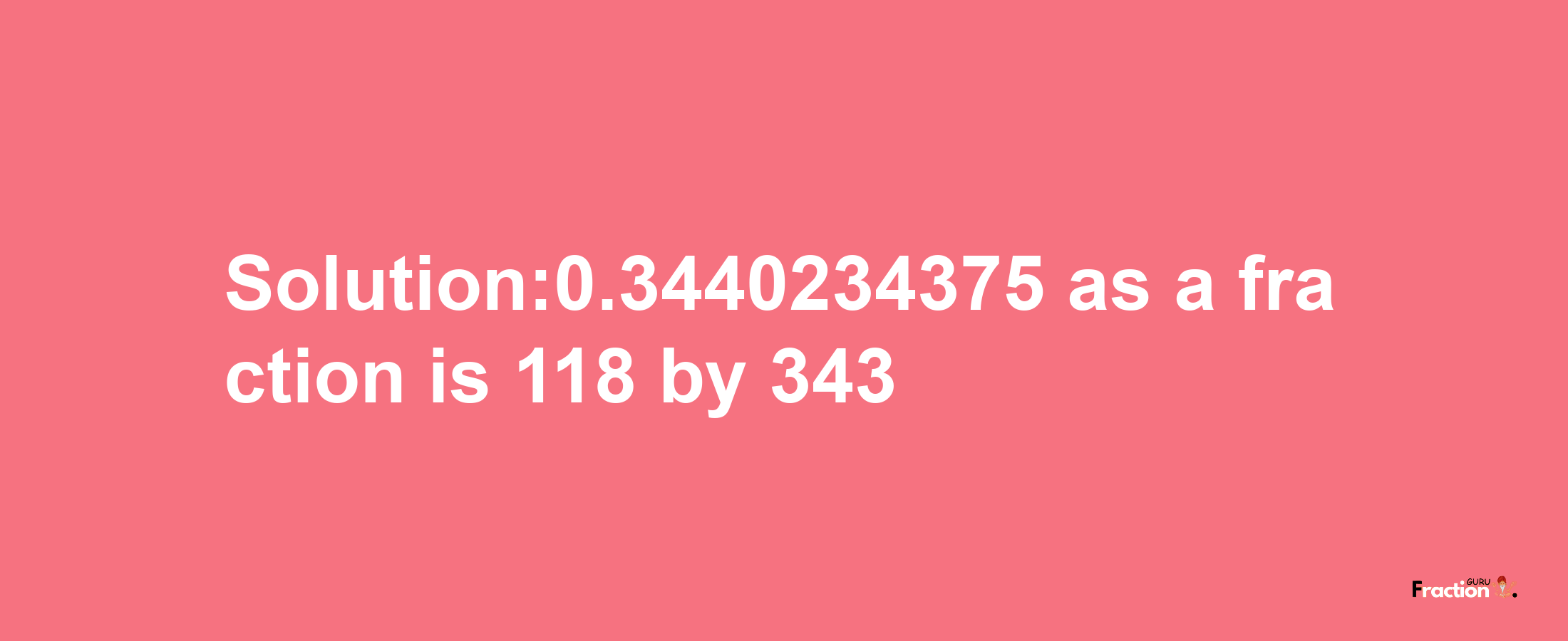 Solution:0.3440234375 as a fraction is 118/343