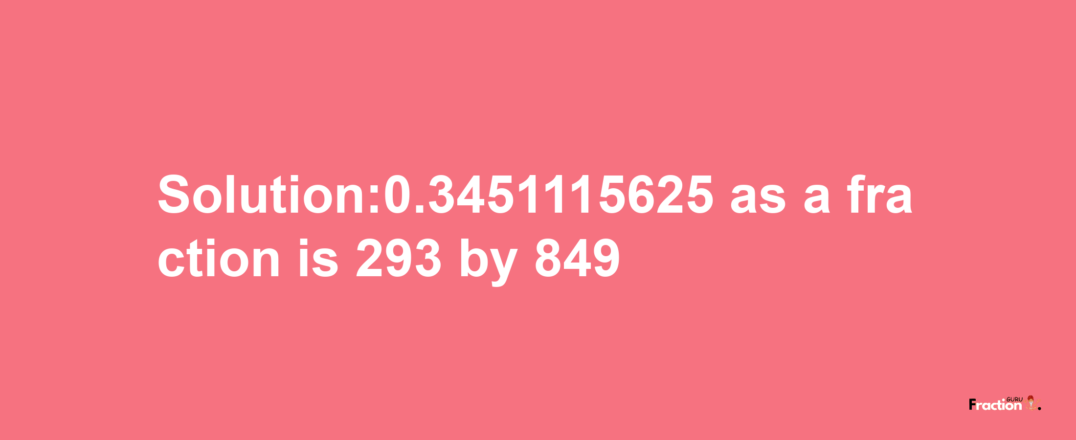 Solution:0.3451115625 as a fraction is 293/849