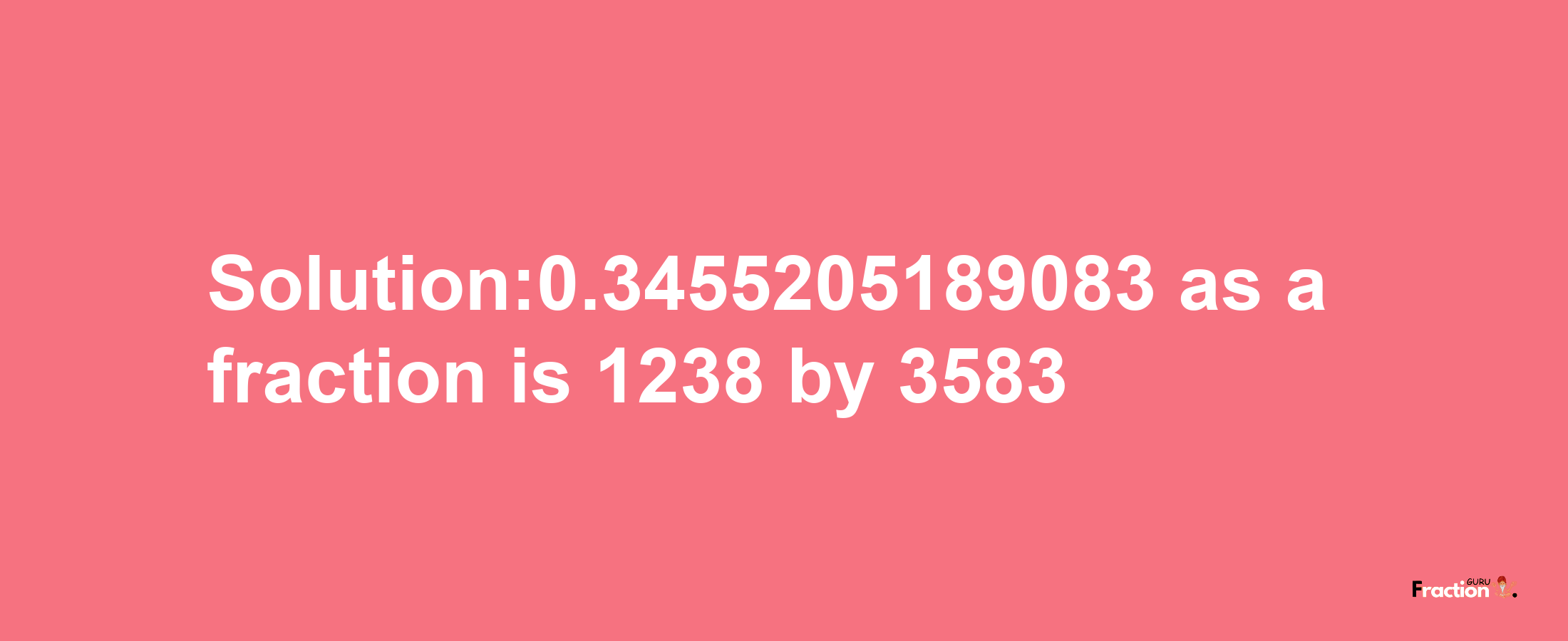 Solution:0.3455205189083 as a fraction is 1238/3583