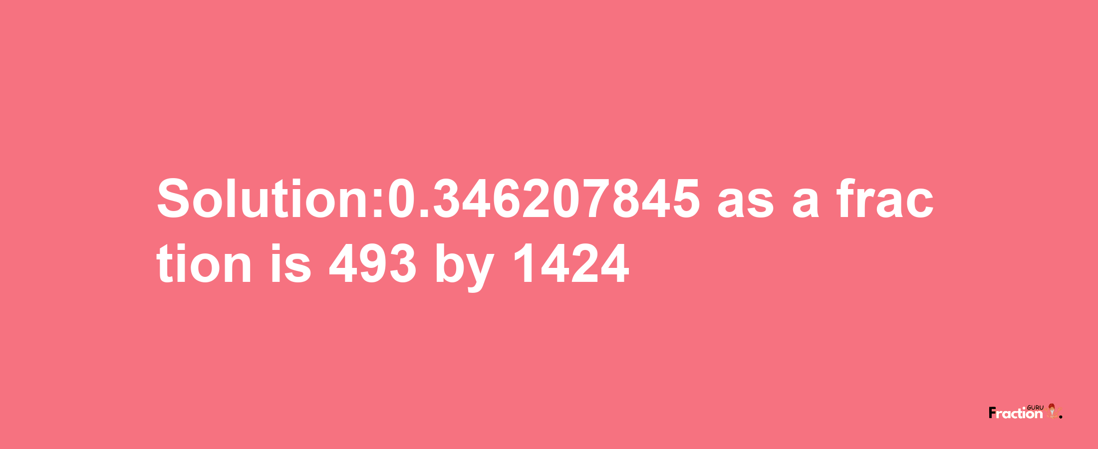 Solution:0.346207845 as a fraction is 493/1424