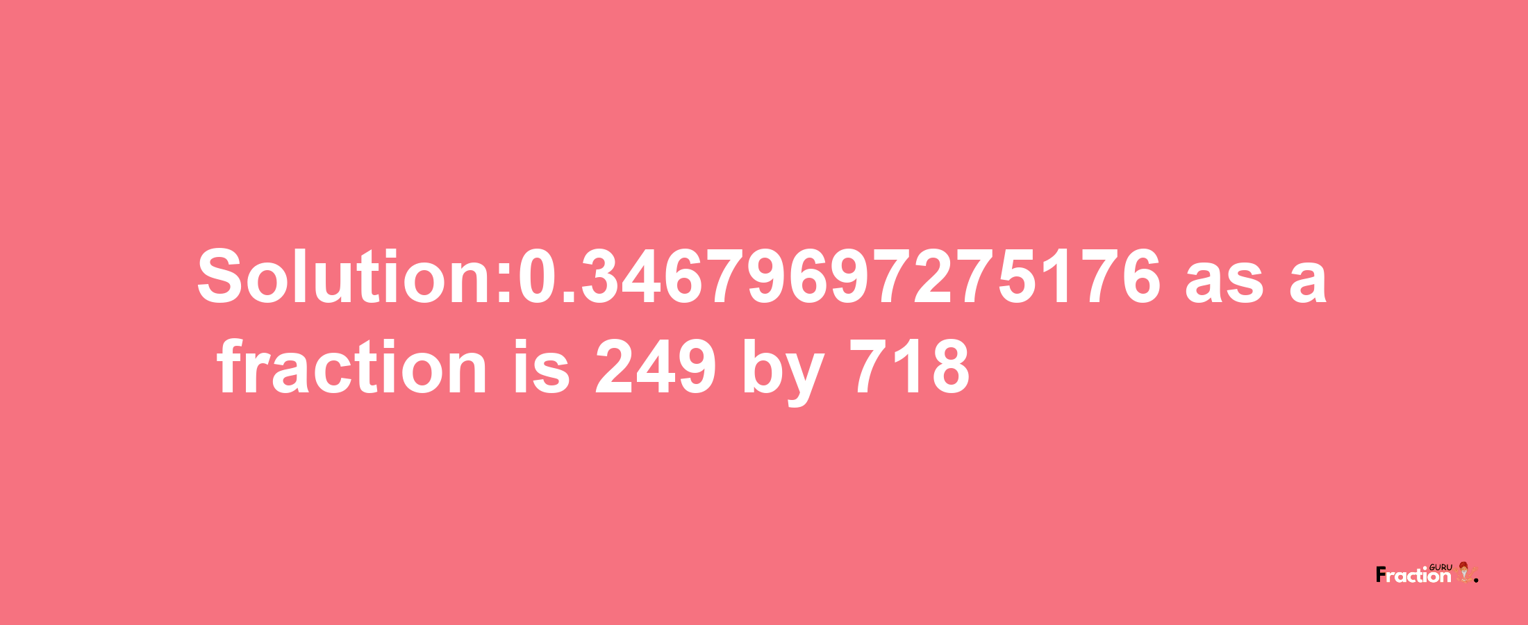 Solution:0.34679697275176 as a fraction is 249/718