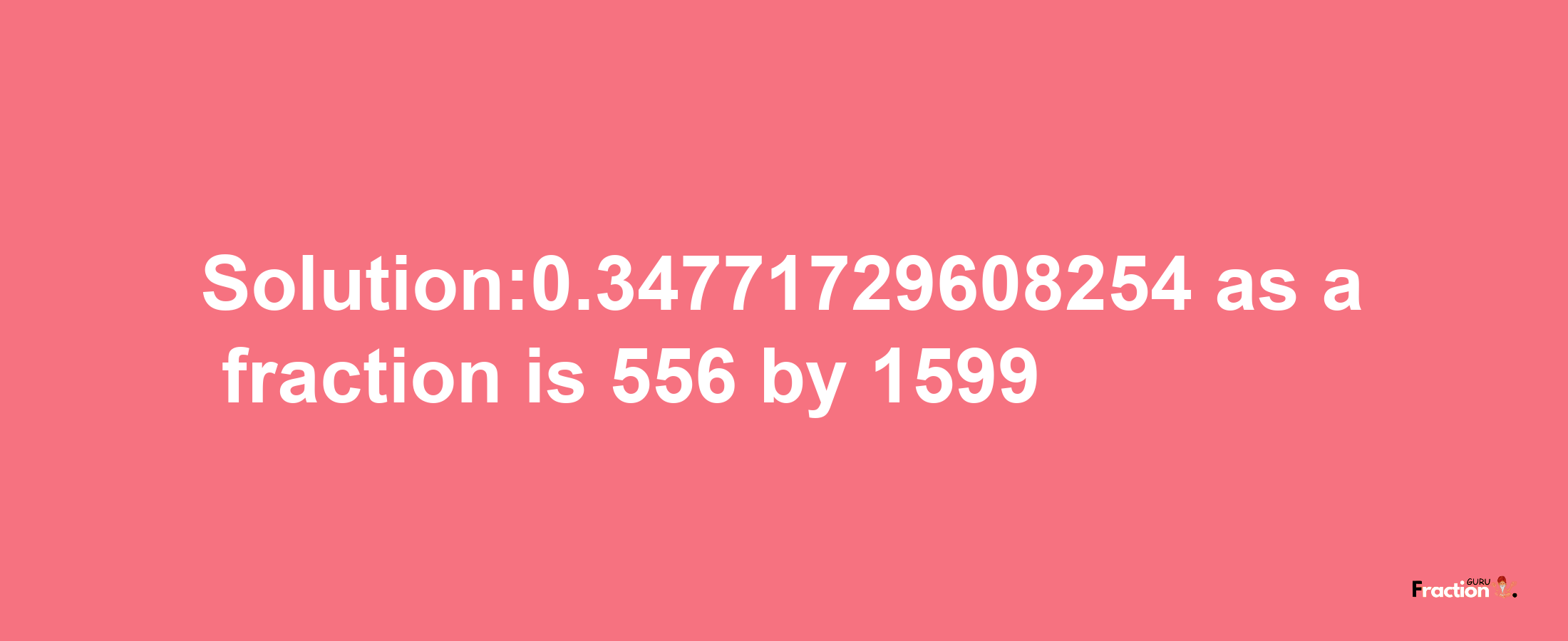 Solution:0.34771729608254 as a fraction is 556/1599