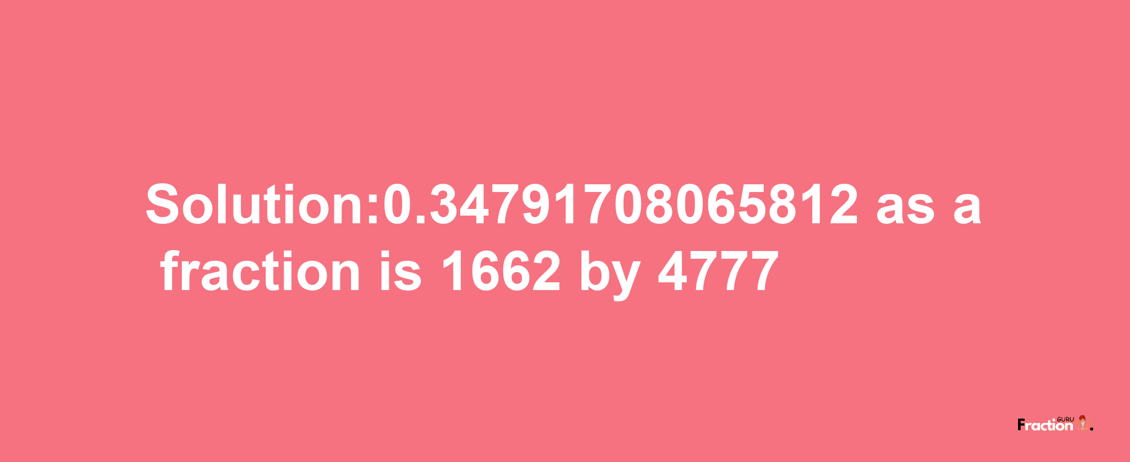 Solution:0.34791708065812 as a fraction is 1662/4777