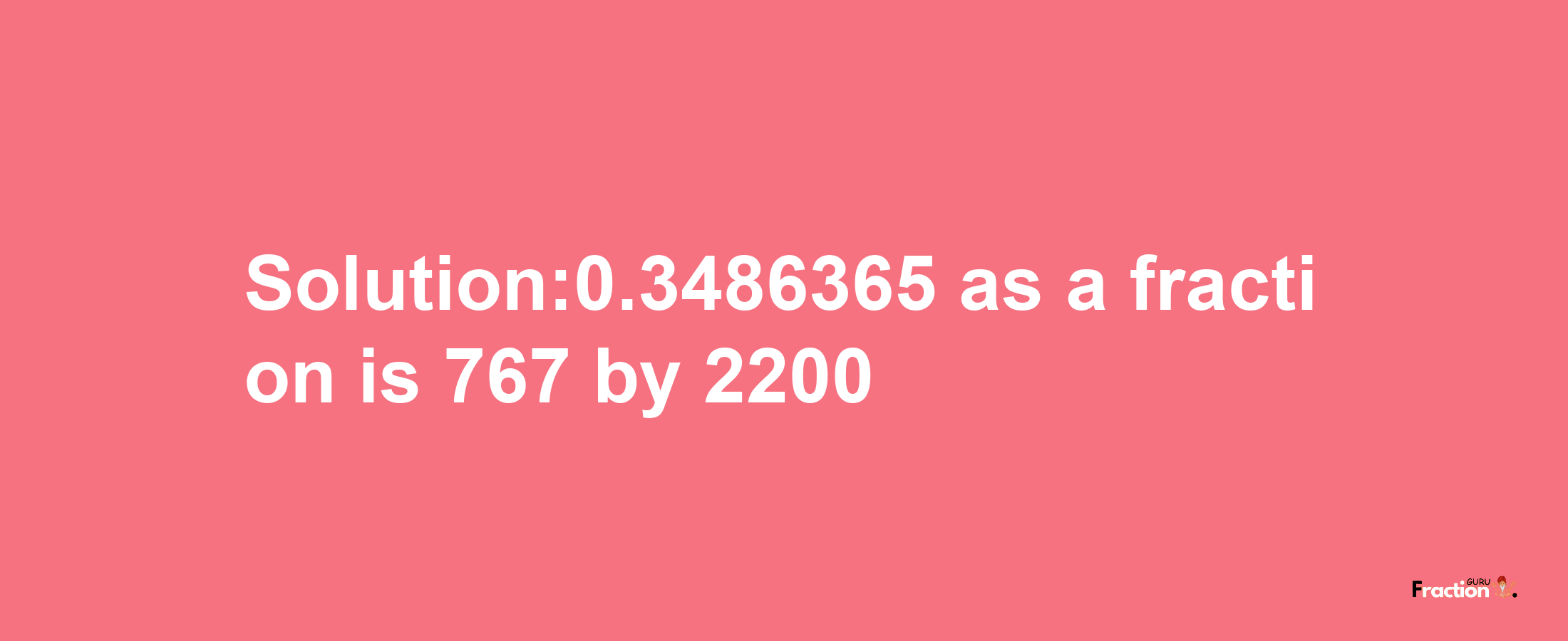 Solution:0.3486365 as a fraction is 767/2200