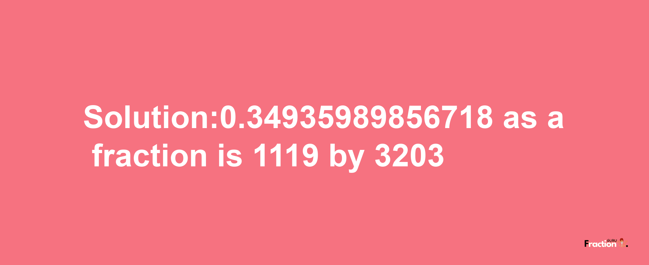 Solution:0.34935989856718 as a fraction is 1119/3203