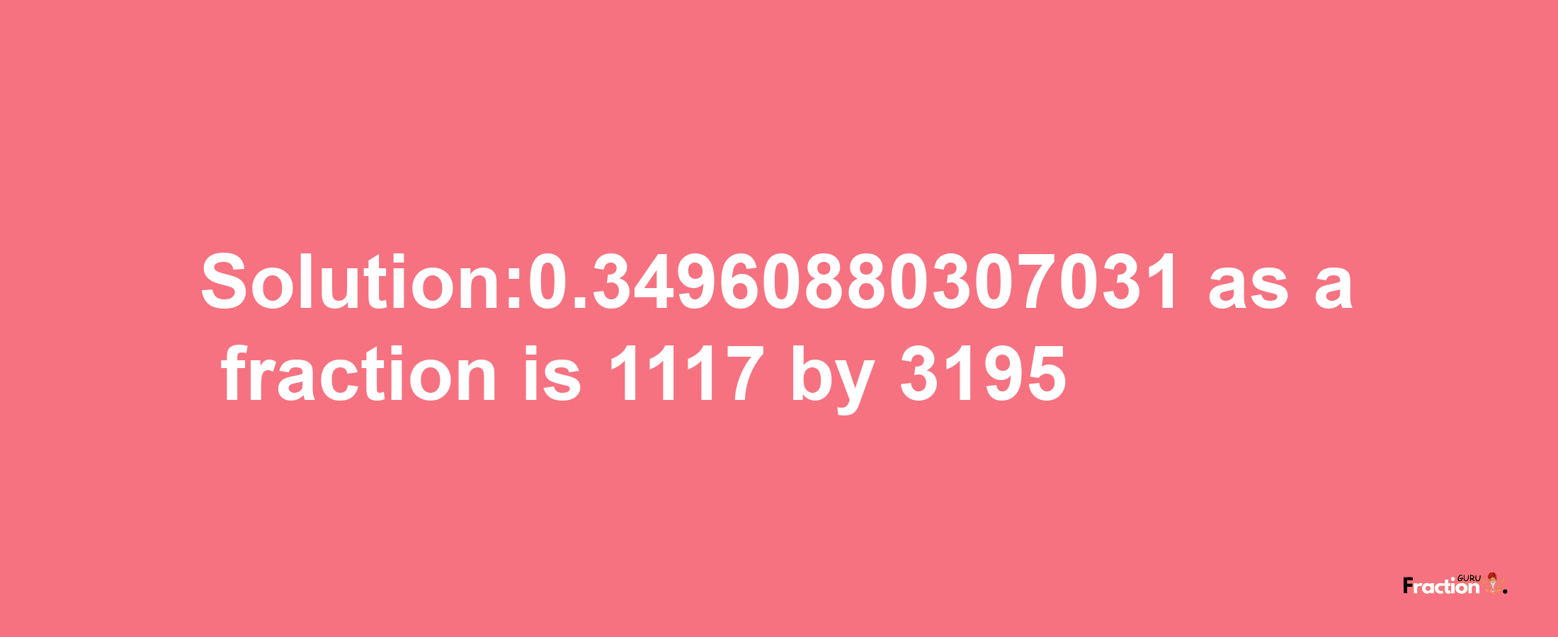 Solution:0.34960880307031 as a fraction is 1117/3195