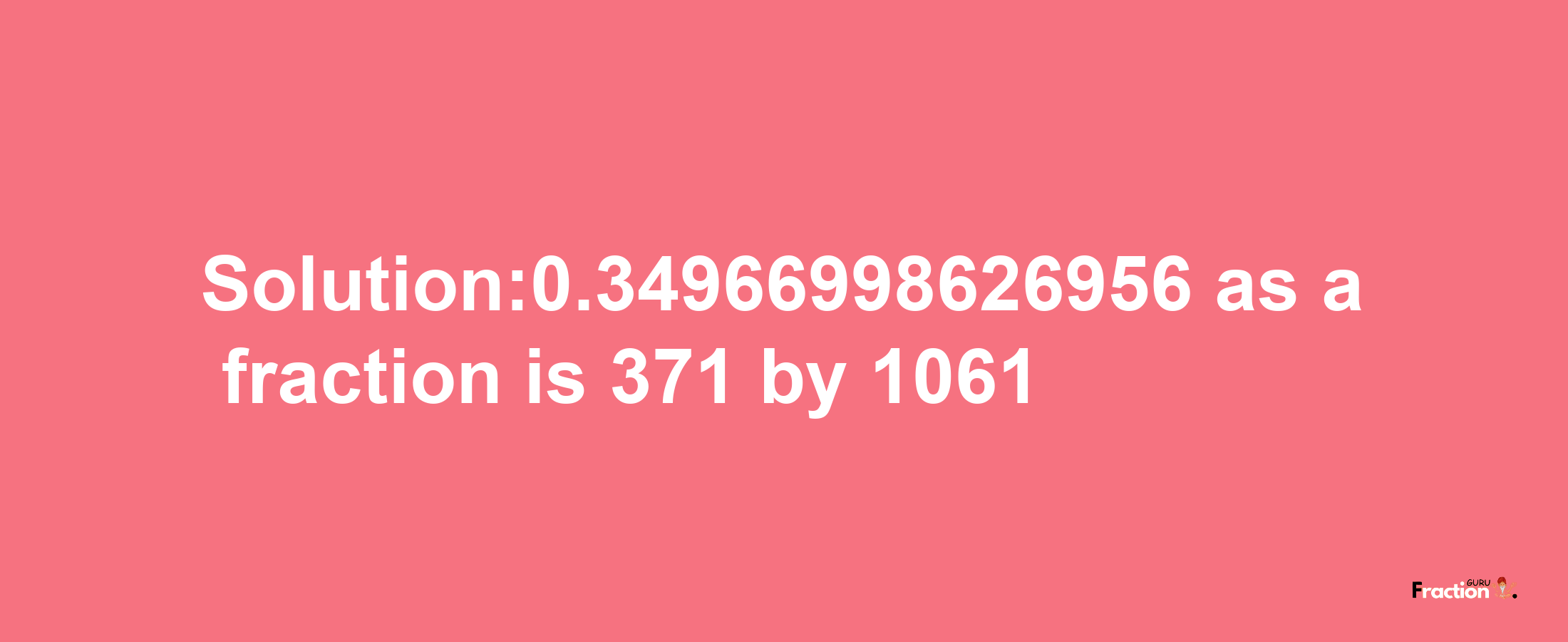 Solution:0.34966998626956 as a fraction is 371/1061