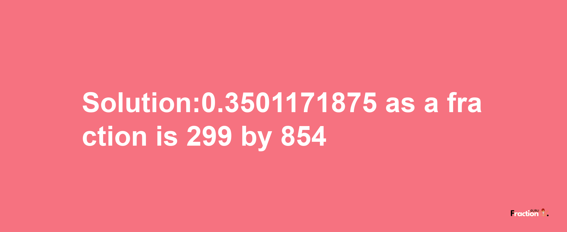 Solution:0.3501171875 as a fraction is 299/854