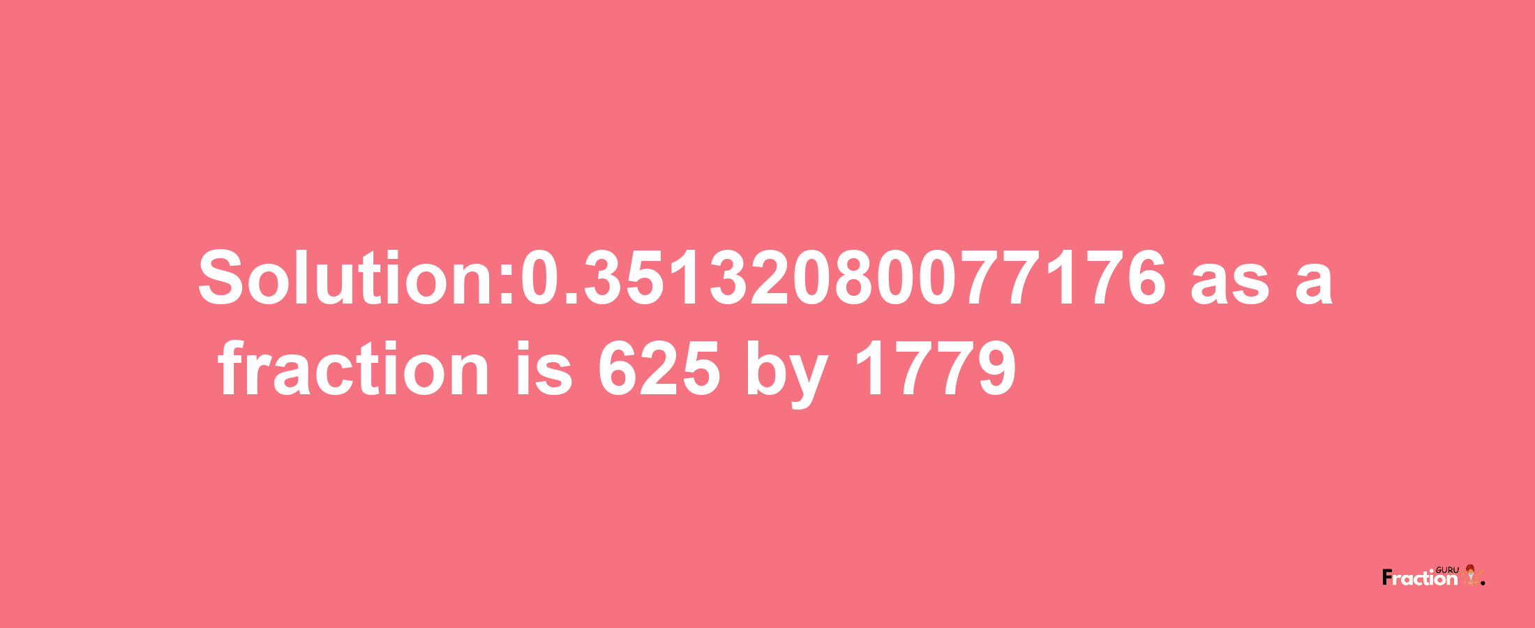 Solution:0.35132080077176 as a fraction is 625/1779