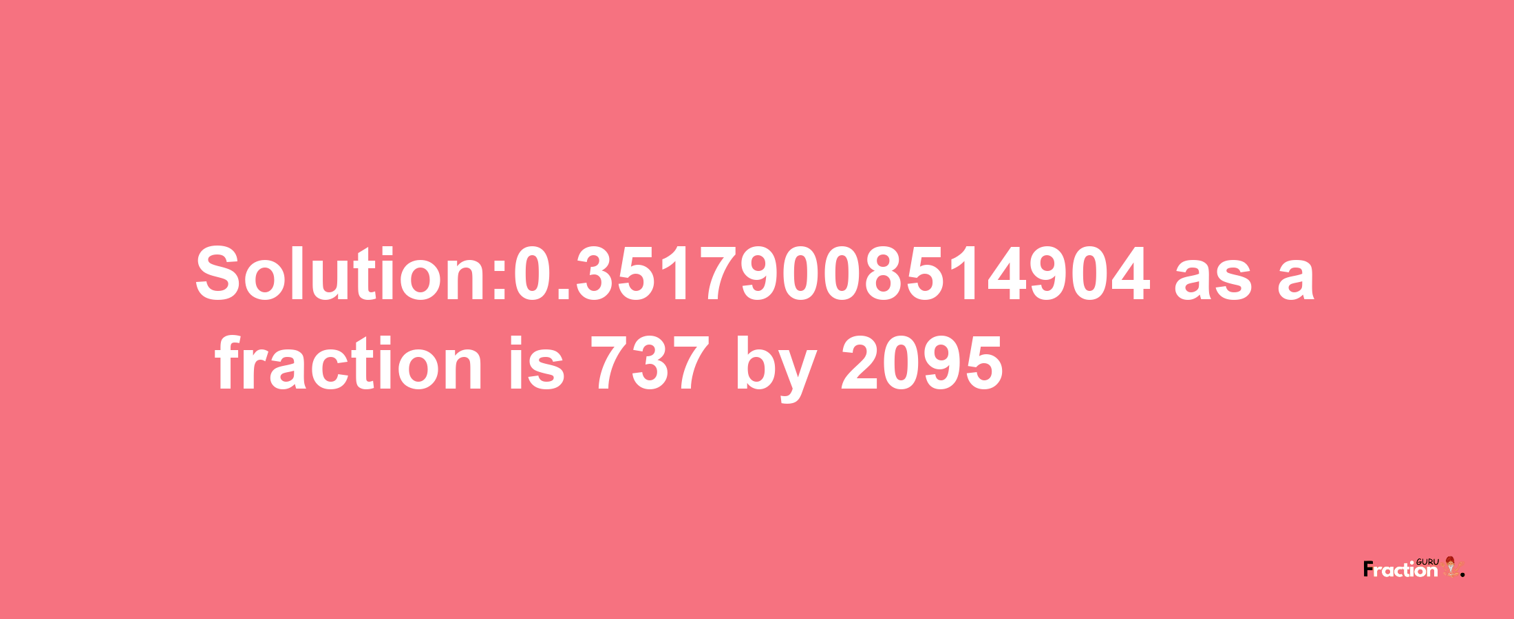 Solution:0.35179008514904 as a fraction is 737/2095