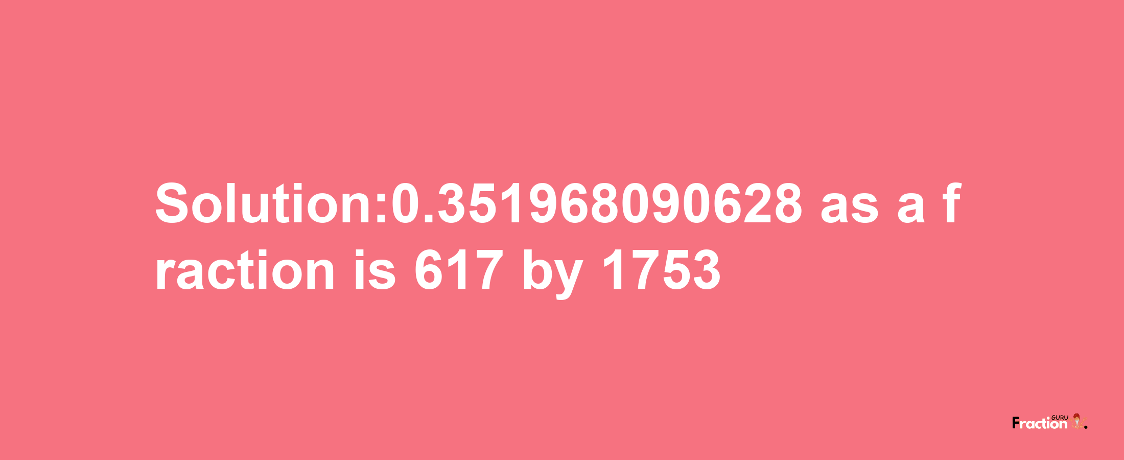 Solution:0.351968090628 as a fraction is 617/1753