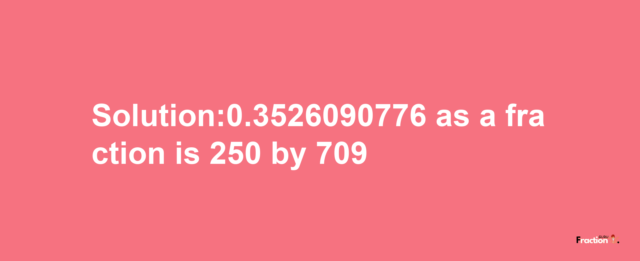 Solution:0.3526090776 as a fraction is 250/709