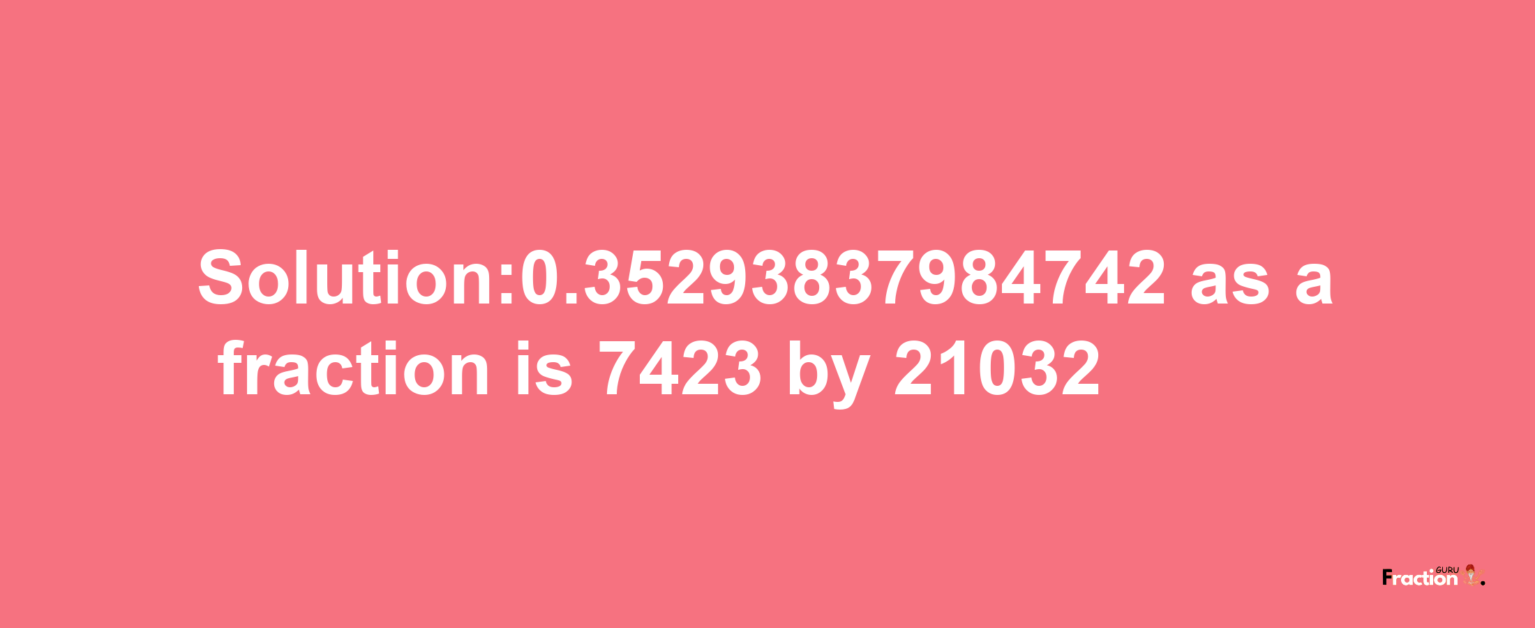 Solution:0.35293837984742 as a fraction is 7423/21032