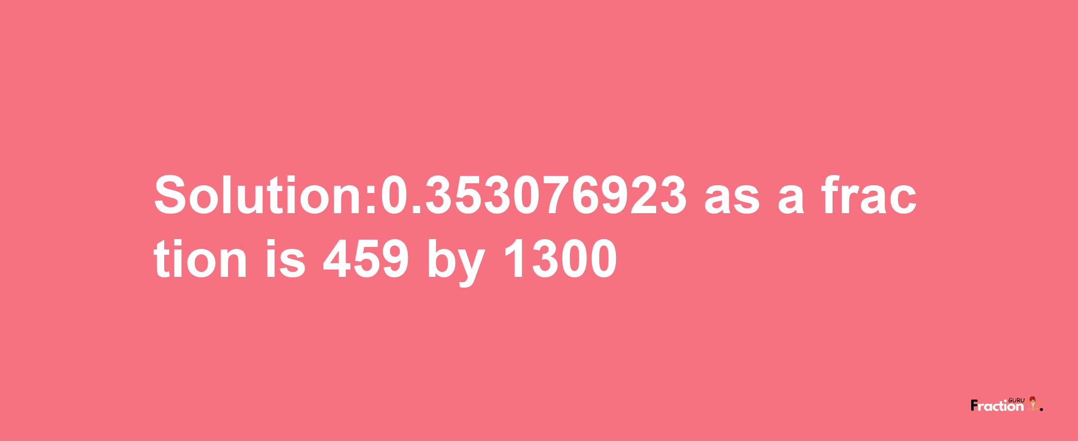 Solution:0.353076923 as a fraction is 459/1300