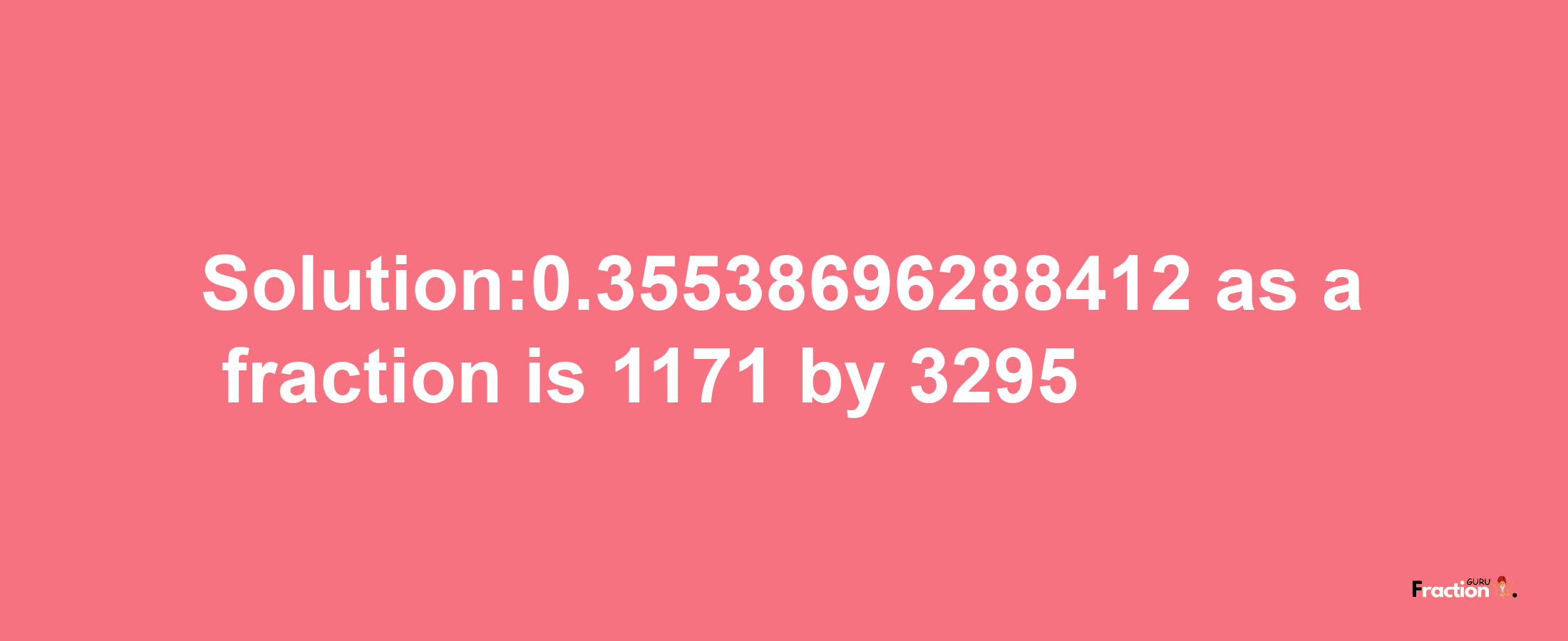 Solution:0.35538696288412 as a fraction is 1171/3295