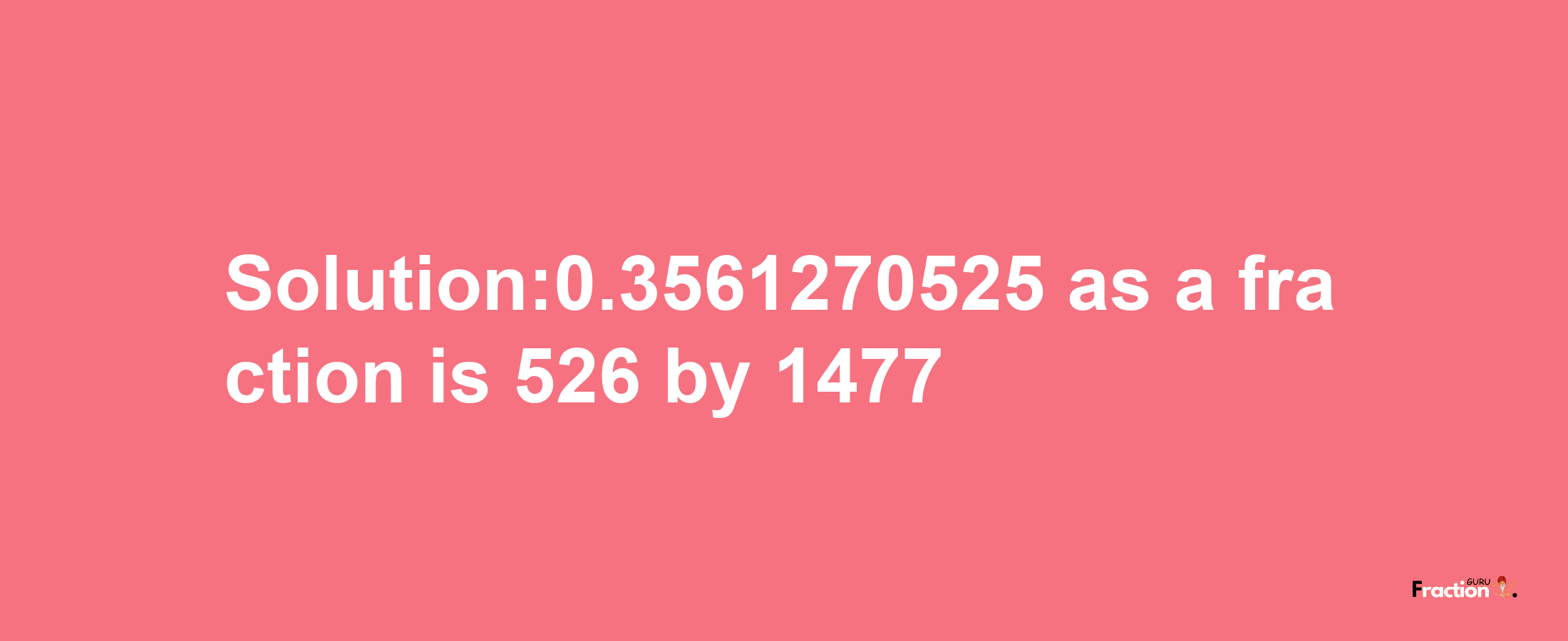 Solution:0.3561270525 as a fraction is 526/1477