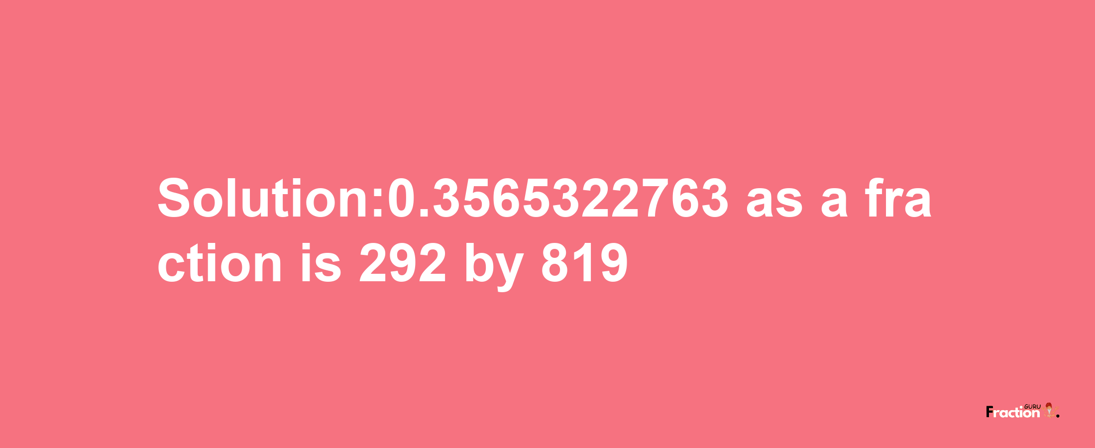 Solution:0.3565322763 as a fraction is 292/819