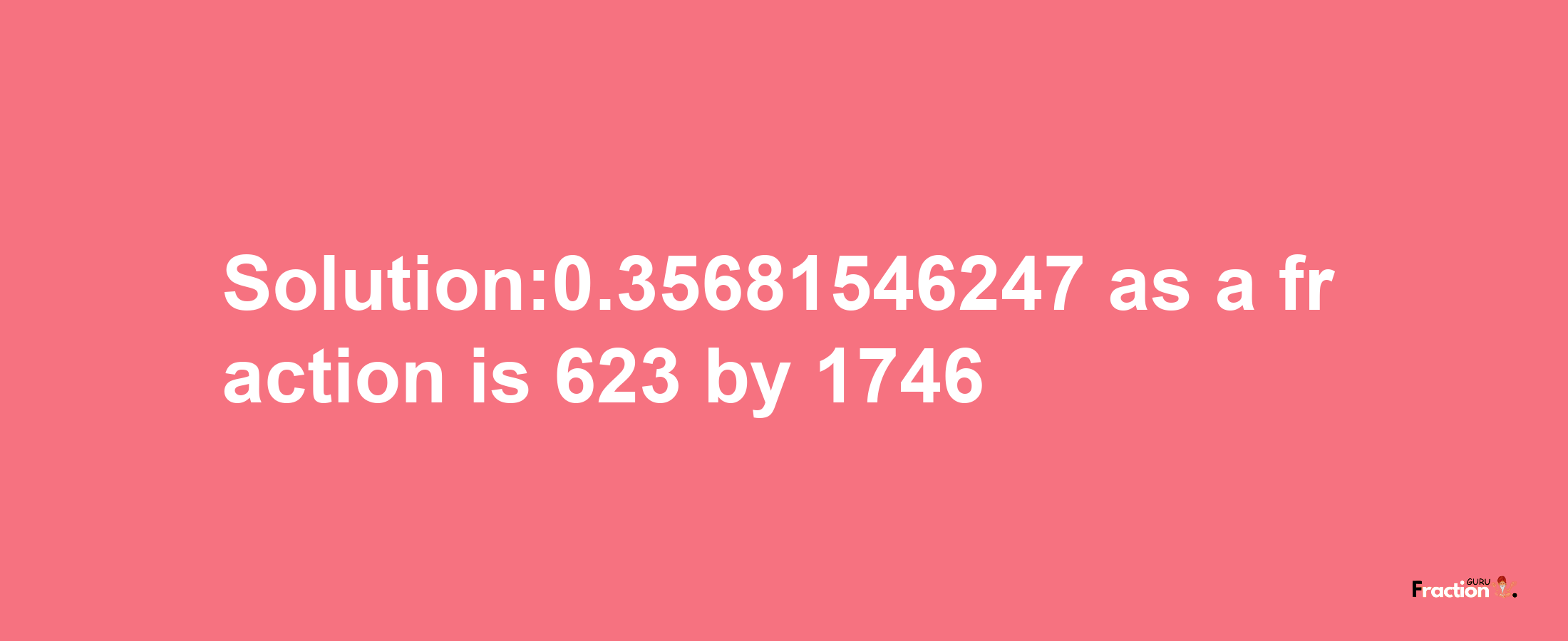 Solution:0.35681546247 as a fraction is 623/1746