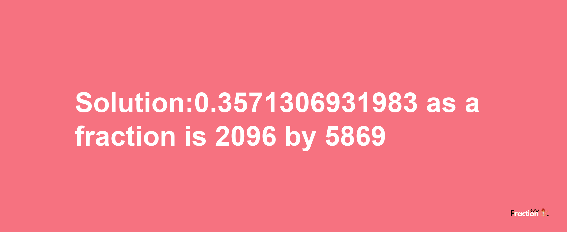 Solution:0.3571306931983 as a fraction is 2096/5869