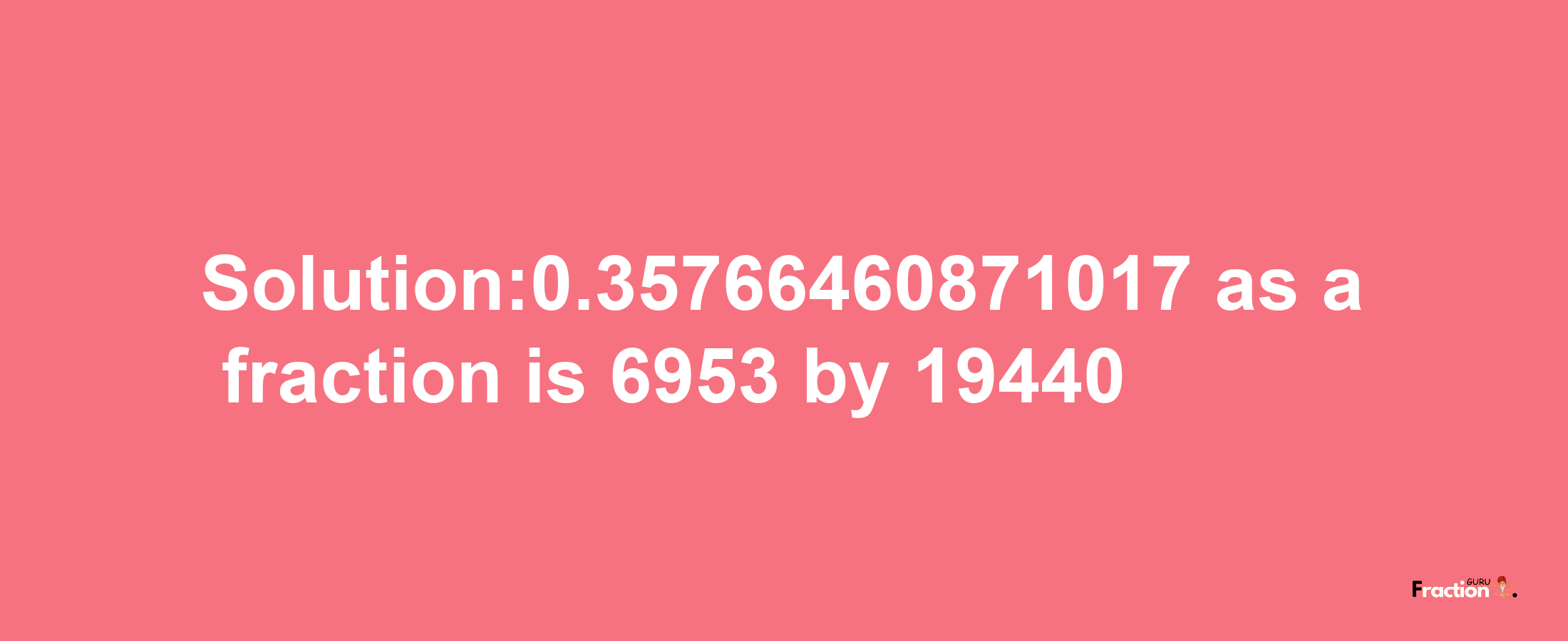 Solution:0.35766460871017 as a fraction is 6953/19440